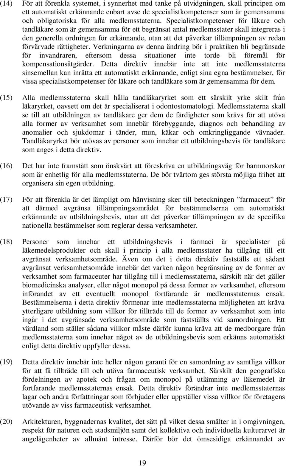 Specialistkompetenser för läkare och tandläkare som är gemensamma för ett begränsat antal medlemsstater skall integreras i den generella ordningen för erkännande, utan att det påverkar tillämpningen