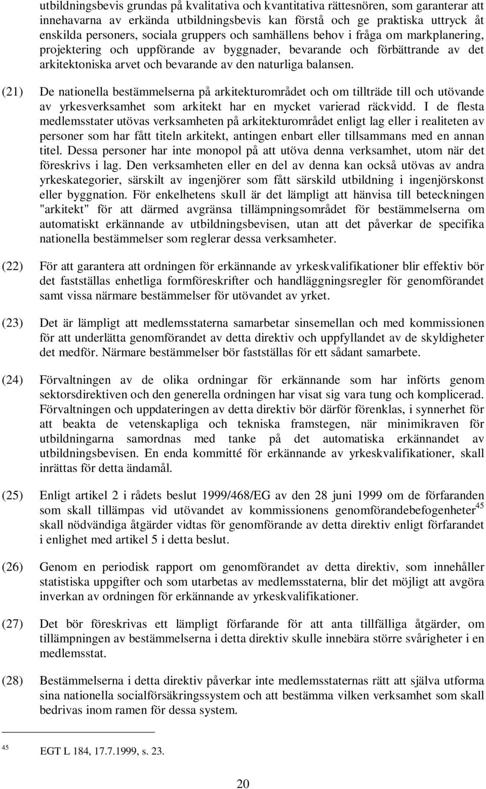 (21) De nationella bestämmelserna på arkitekturområdet och om tillträde till och utövande av yrkesverksamhet som arkitekt har en mycket varierad räckvidd.