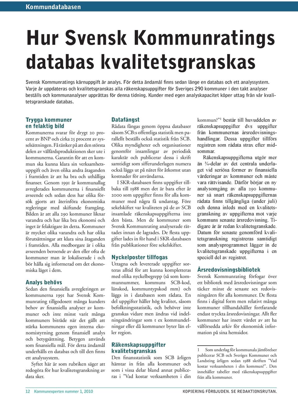 Kunder med egen analyskapacitet köper uttag från vår kvalitetsgranskade databas. Trygga kommuner en felaktig bild Kommunerna svarar för drygt 2 procent av BNP och cirka 25 procent av sysselsättningen.