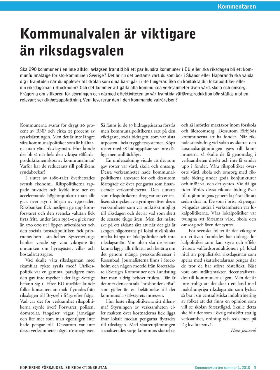 Ska du kontakta din lokalpolitiker eller din riksdagsman i Stockholm? Och det kommer att gälla alla kommunala verksamheter även vård, skola och omsorg.