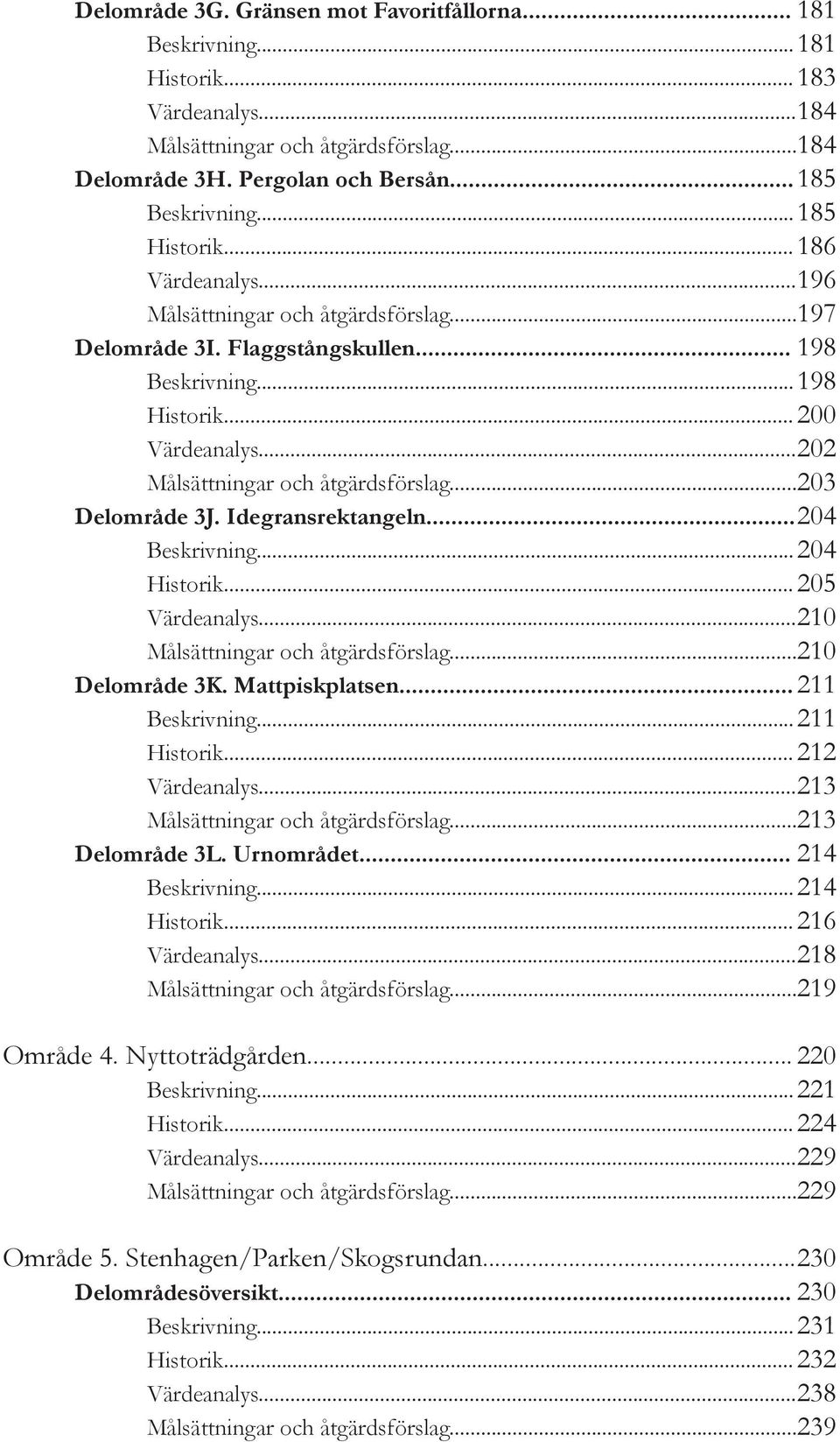 .. 202 Målsättningar och åtgärdsförslag... 203 Delområde 3J. Idegransrektangeln... 204 Beskrivning... 204 Historik... 205 Värdeanalys... 210 Målsättningar och åtgärdsförslag... 210 Delområde 3K.