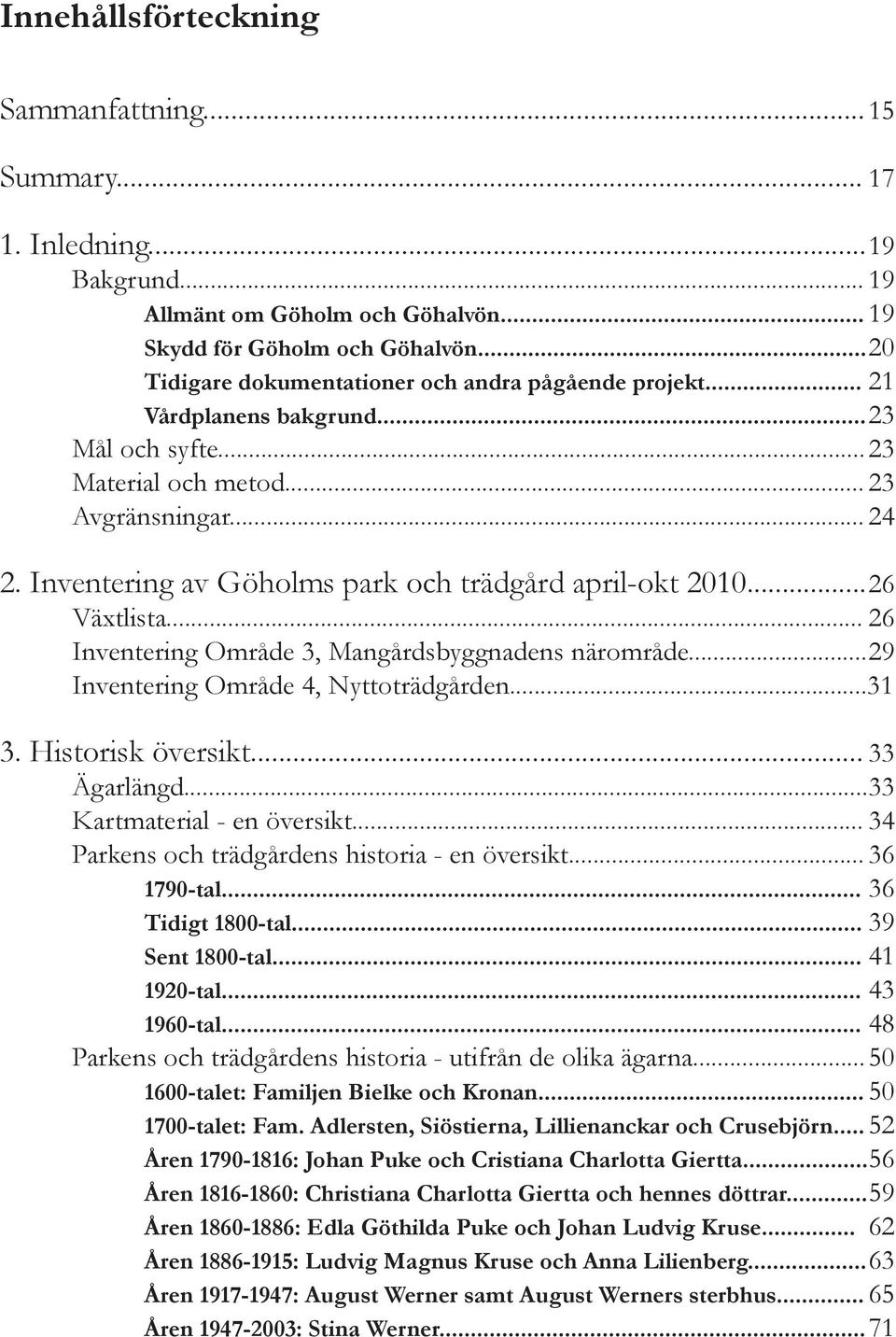 Inventering av Göholms park och trädgård april-okt 2010... 26 Växtlista... 26 Inventering Område 3, Mangårdsbyggnadens närområde... 29 Inventering Område 4, Nyttoträdgården...31 3. Historisk översikt.