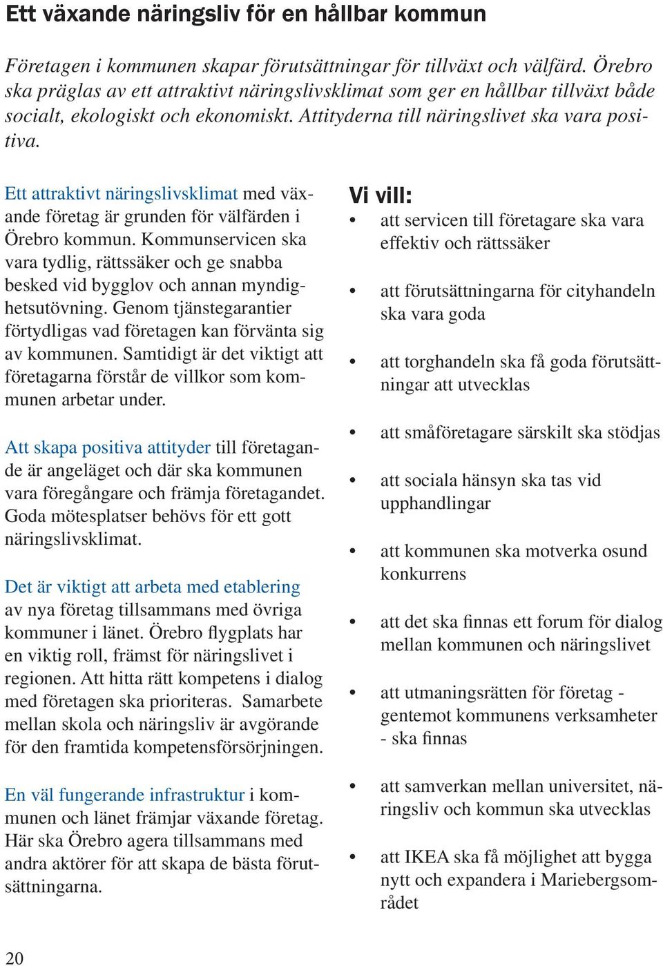 Ett attraktivt näringslivsklimat med växande företag är grunden för välfärden i Örebro kommun. Kommunservicen ska vara tydlig, rättssäker och ge snabba besked vid bygglov och annan myndighetsutövning.