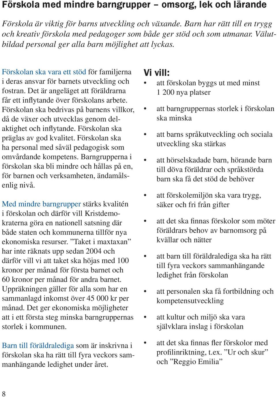 Förskolan ska vara ett stöd för familjerna i deras ansvar för barnets utveckling och fostran. Det är angeläget att föräldrarna får ett inflytande över förskolans arbete.