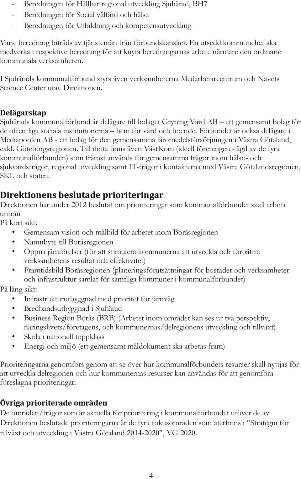 I Sjuhärads kommunalförbund styrs även verksamheterna Medarbetarcentrum och Navets Science Center utav Direktionen.