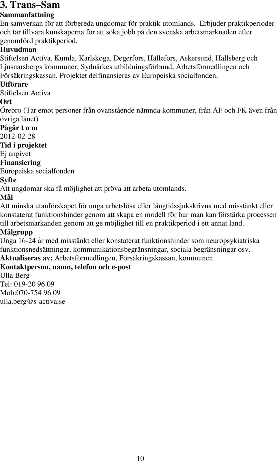 Huvudman Stiftelsen Actíva, Kumla, Karlskoga, Degerfors, Hällefors, Askersund, Hallsberg och Ljusnarsbergs kommuner, Sydnärkes utbildningsförbund, Arbetsförmedlingen och Försäkringskassan.