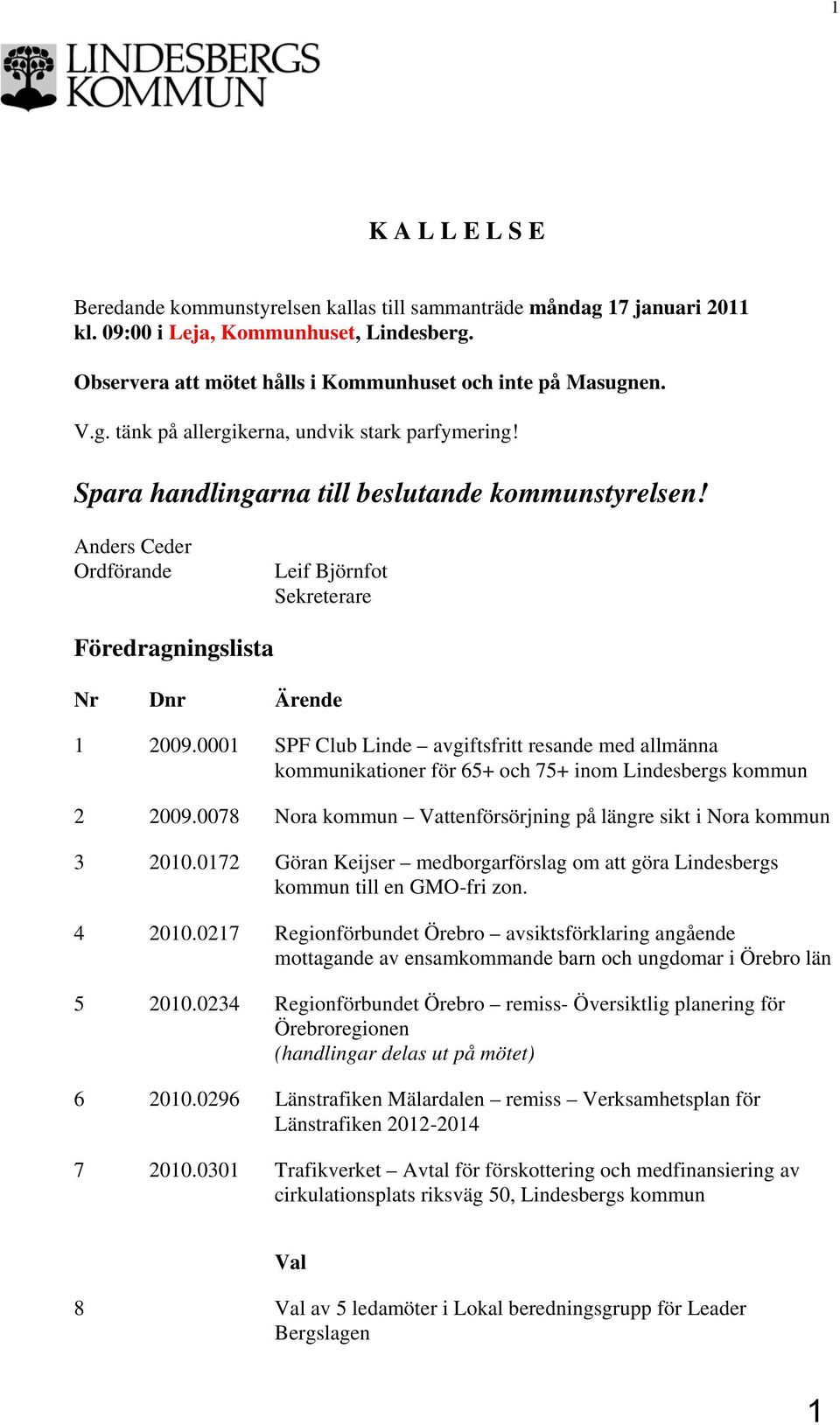 0001 SPF Club Linde avgiftsfritt resande med allmänna kommunikationer för 65+ och 75+ inom Lindesbergs kommun 2 2009.0078 Nora kommun Vattenförsörjning på längre sikt i Nora kommun 3 2010.