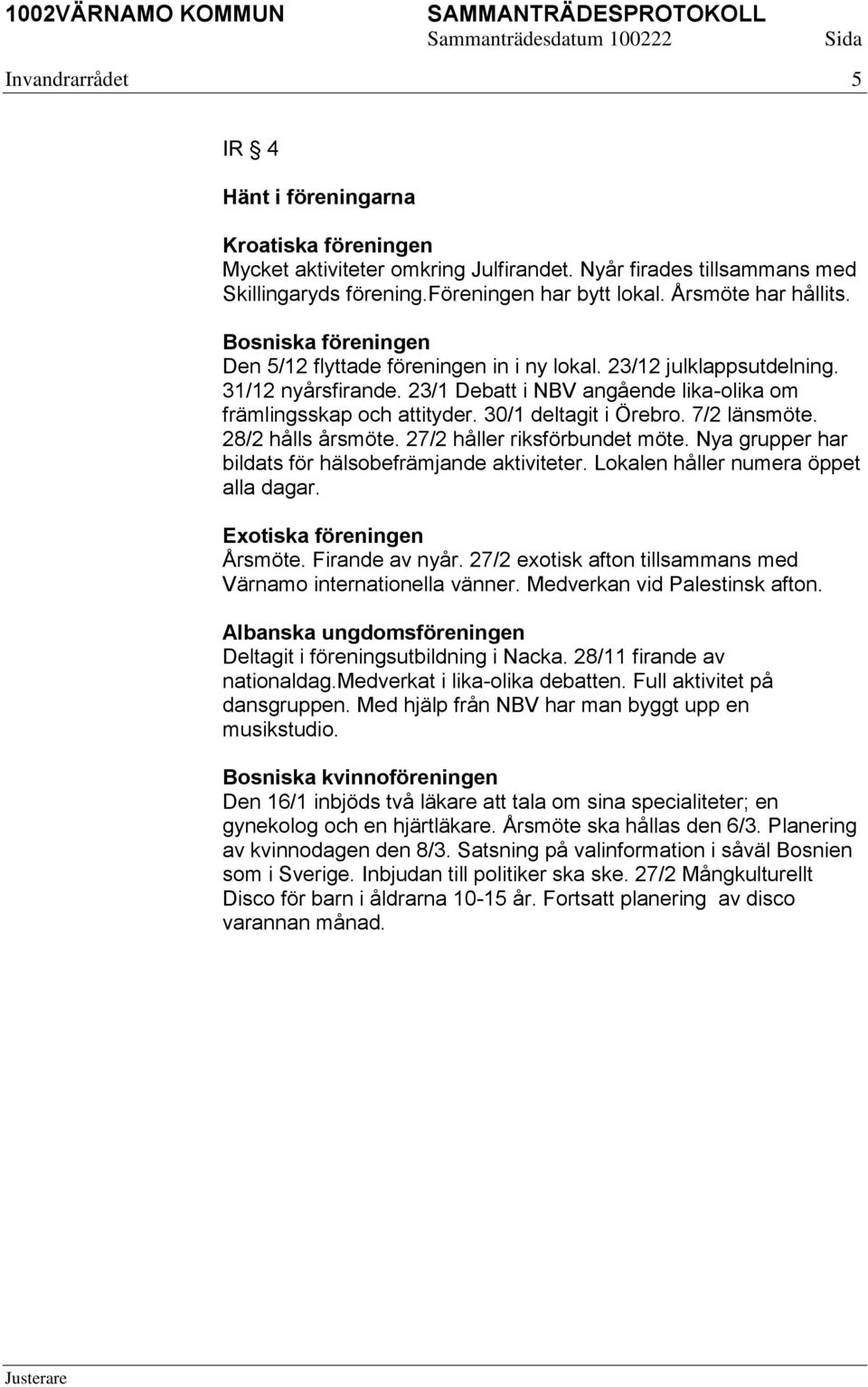 30/1 deltagit i Örebro. 7/2 länsmöte. 28/2 hålls årsmöte. 27/2 håller riksförbundet möte. Nya grupper har bildats för hälsobefrämjande aktiviteter. Lokalen håller numera öppet alla dagar.