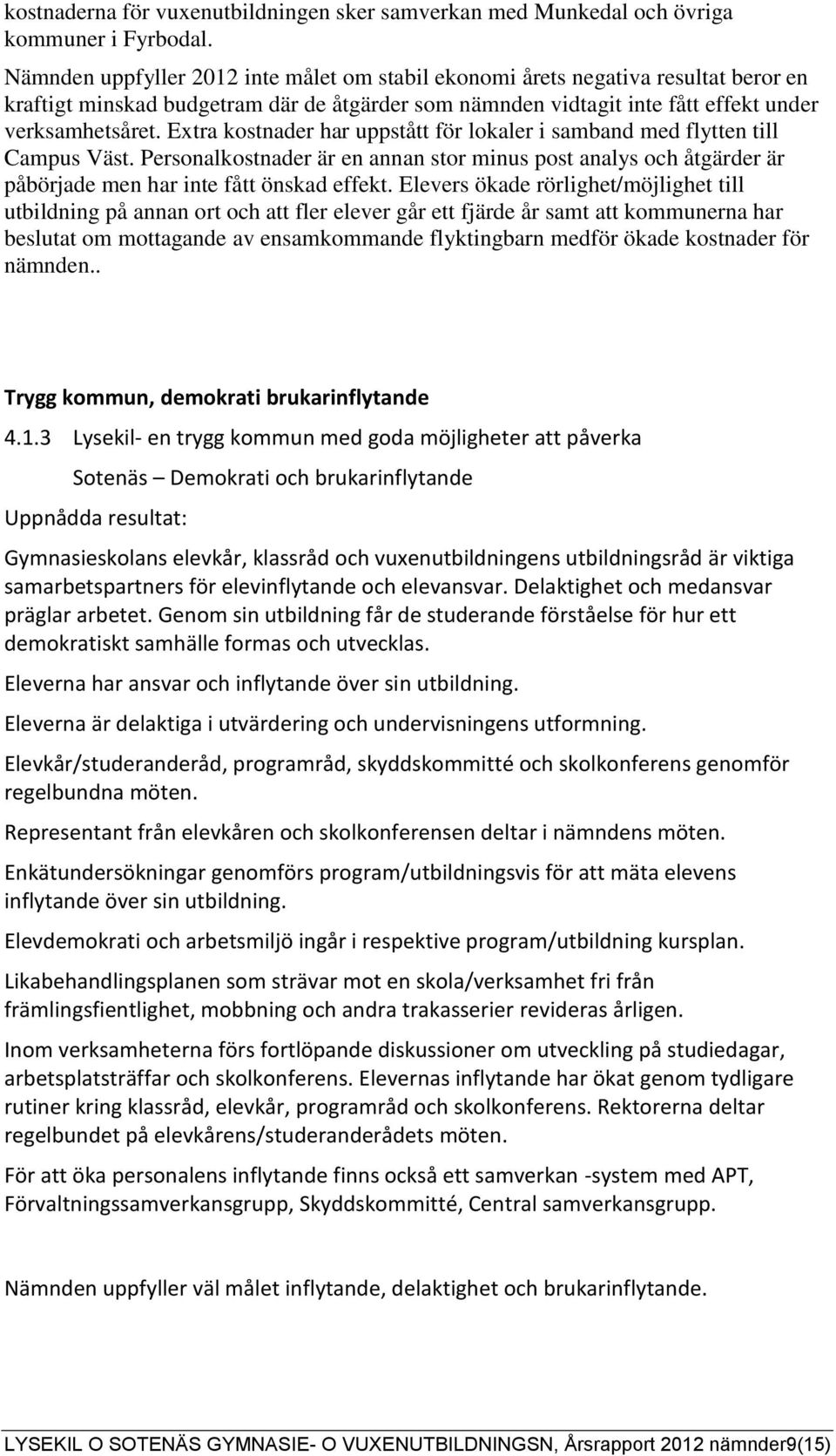 Extra kostnader har uppstått för lokaler i samband med flytten till Campus Väst. Personalkostnader är en annan stor minus post analys och åtgärder är påbörjade men har inte fått önskad effekt.