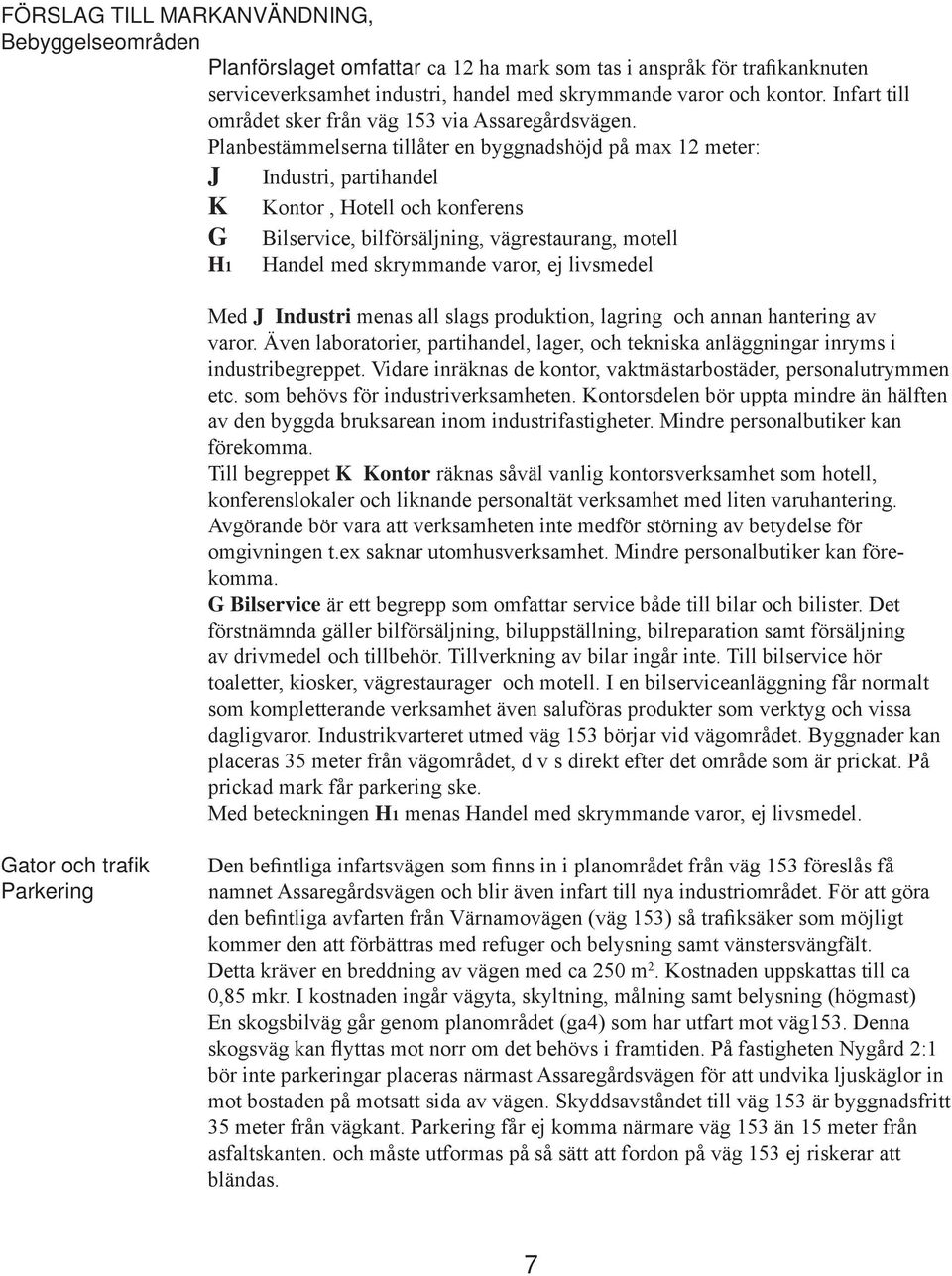 Planbestämmelserna tillåter en byggnadshöjd på max 12 meter: J Industri, partihandel K Kontor, Hotell och konferens G Bilservice, bilförsäljning, vägrestaurang, motell H1 Handel med skrymmande varor,