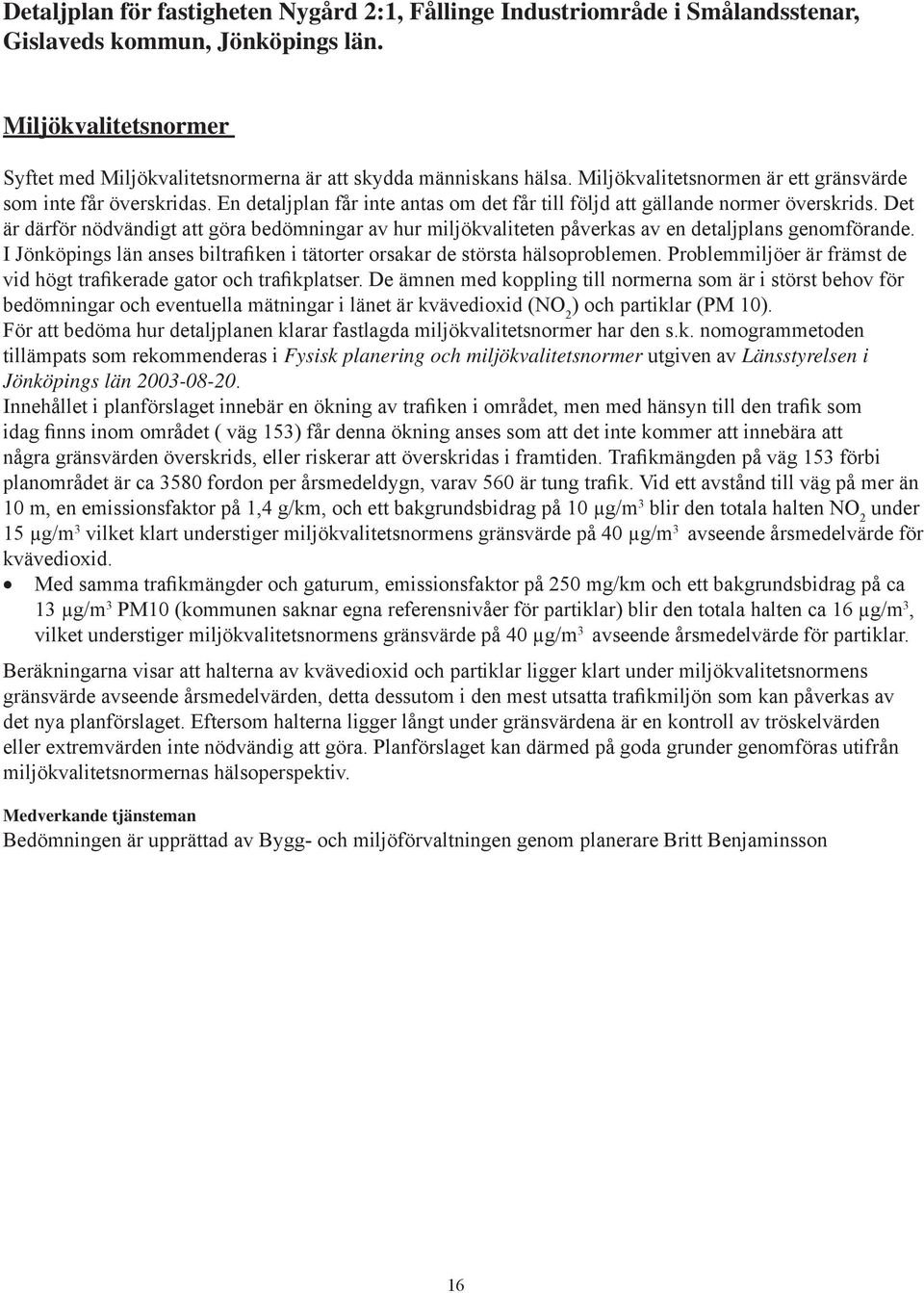 En detaljplan får inte antas om det får till följd att gällande normer överskrids. Det är därför nödvändigt att göra bedömningar av hur miljökvaliteten påverkas av en detaljplans genomförande.