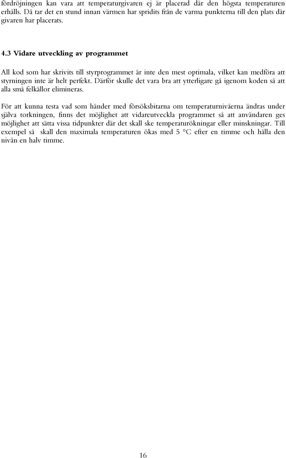 3 Vidare utveckling av programmet All kod som har skrivits till styrprogrammet är inte den mest optimala, vilket kan medföra att styrningen inte är helt perfekt.