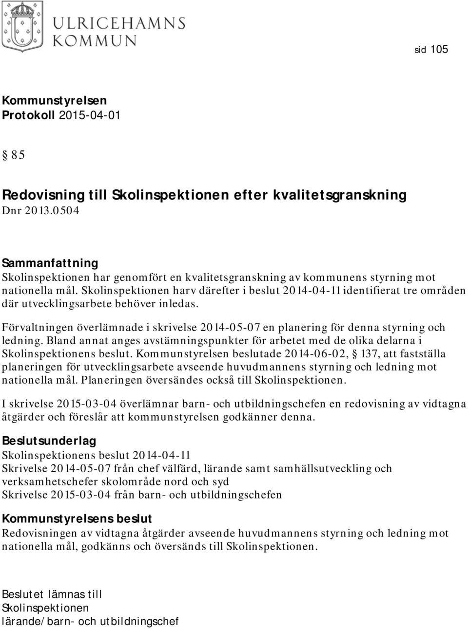 Förvaltningen överlämnade i skrivelse 2014-05-07 en planering för denna styrning och ledning. Bland annat anges avstämningspunkter för arbetet med de olika delarna i Skolinspektionens beslut.