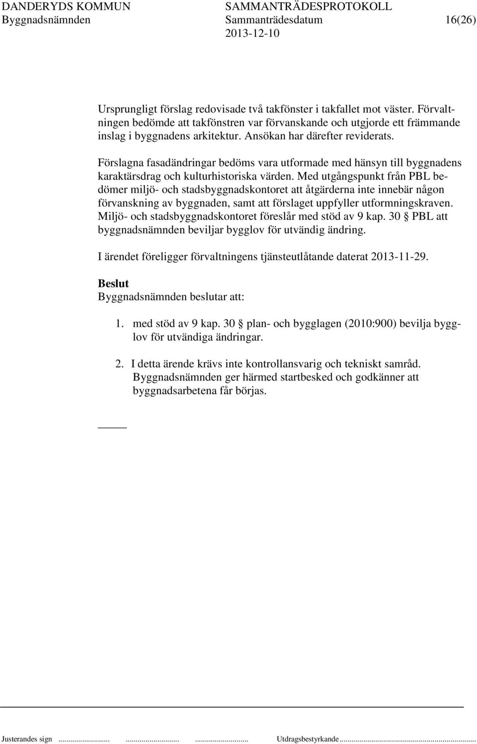 Förslagna fasadändringar bedöms vara utformade med hänsyn till byggnadens karaktärsdrag och kulturhistoriska värden.