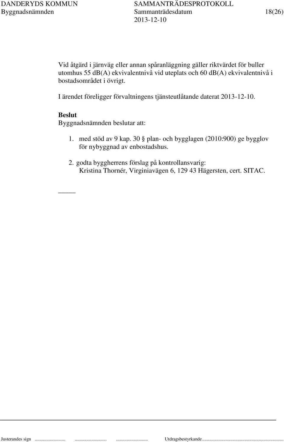 I ärendet föreligger förvaltningens tjänsteutlåtande daterat. Beslut Byggnadsnämnden beslutar att: 1. med stöd av 9 kap.