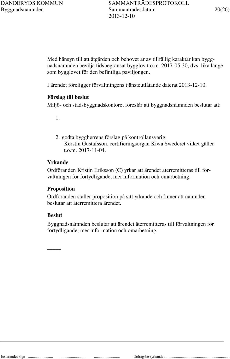 Förslag till beslut Miljö- och stadsbyggnadskontoret föreslår att byggnadsnämnden beslutar att: 1. 2.