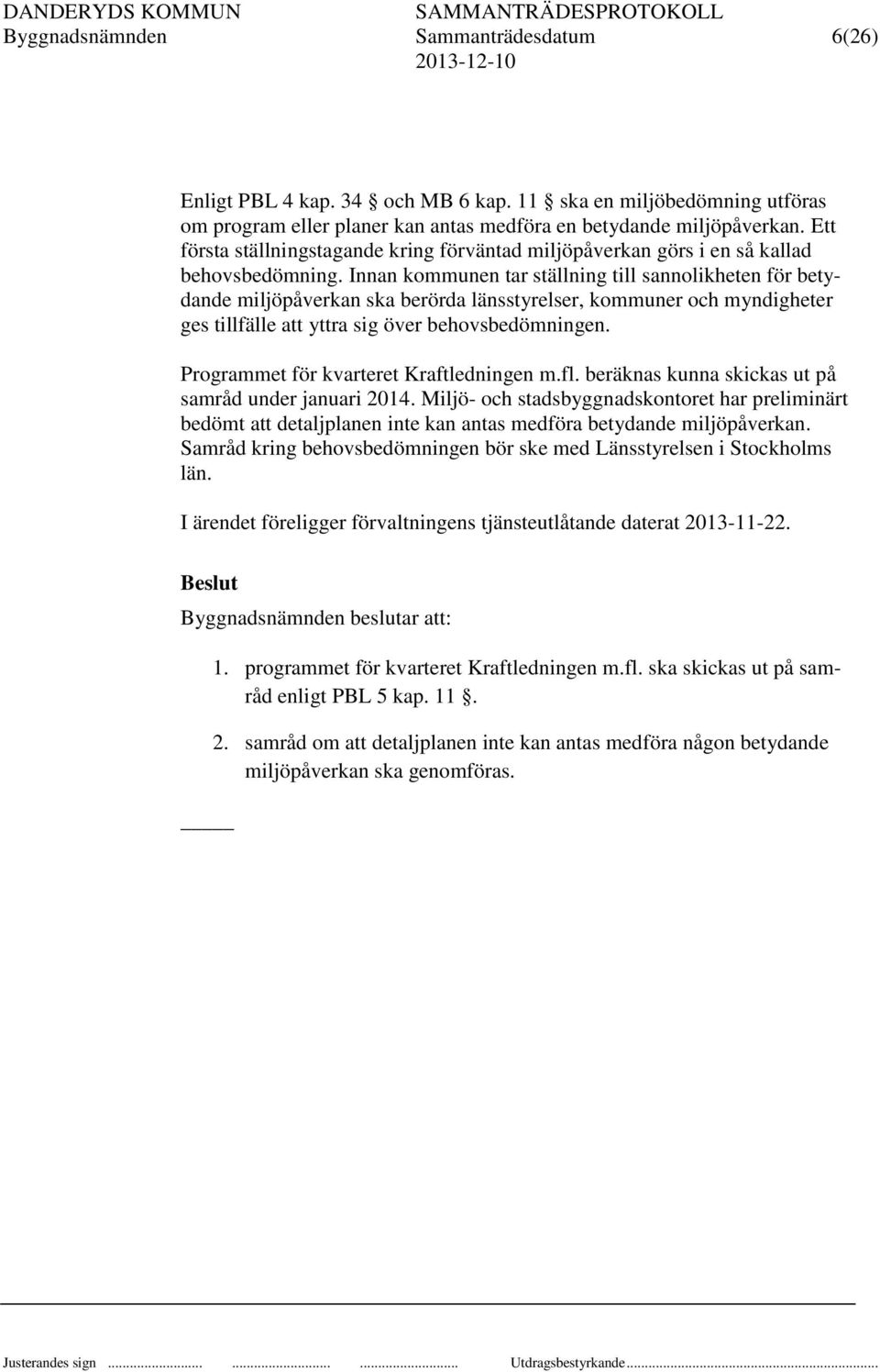 Innan kommunen tar ställning till sannolikheten för betydande miljöpåverkan ska berörda länsstyrelser, kommuner och myndigheter ges tillfälle att yttra sig över behovsbedömningen.