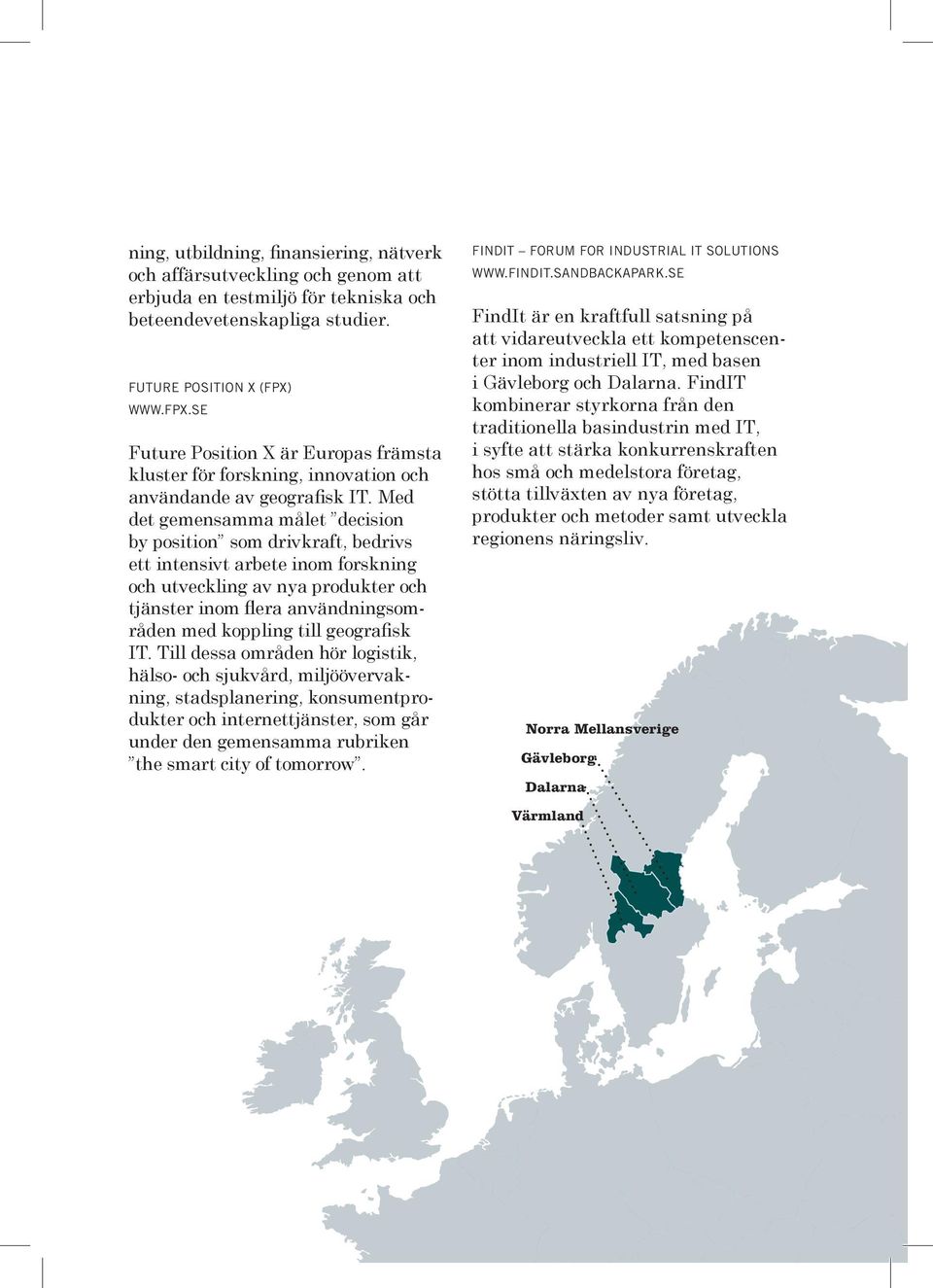 Med det gemensamma målet decision by position som drivkraft, bedrivs ett intensivt arbete inom forskning och utveckling av nya produkter och tjänster inom flera användningsområden med koppling till