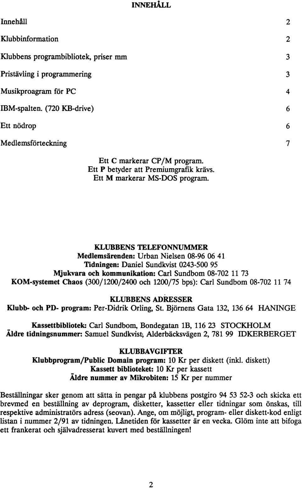 KLUBBENS TELEFONNUMMER Medlemsärenden: Urban Nielsen 08-96 06 41 Tidningen: Daniel Sundkvist 0243-500 95 Mjukvara och kommunikation: Carl Sundbom 08-702 11 73 KOM-systemet Chaos (300/1200/2400 och