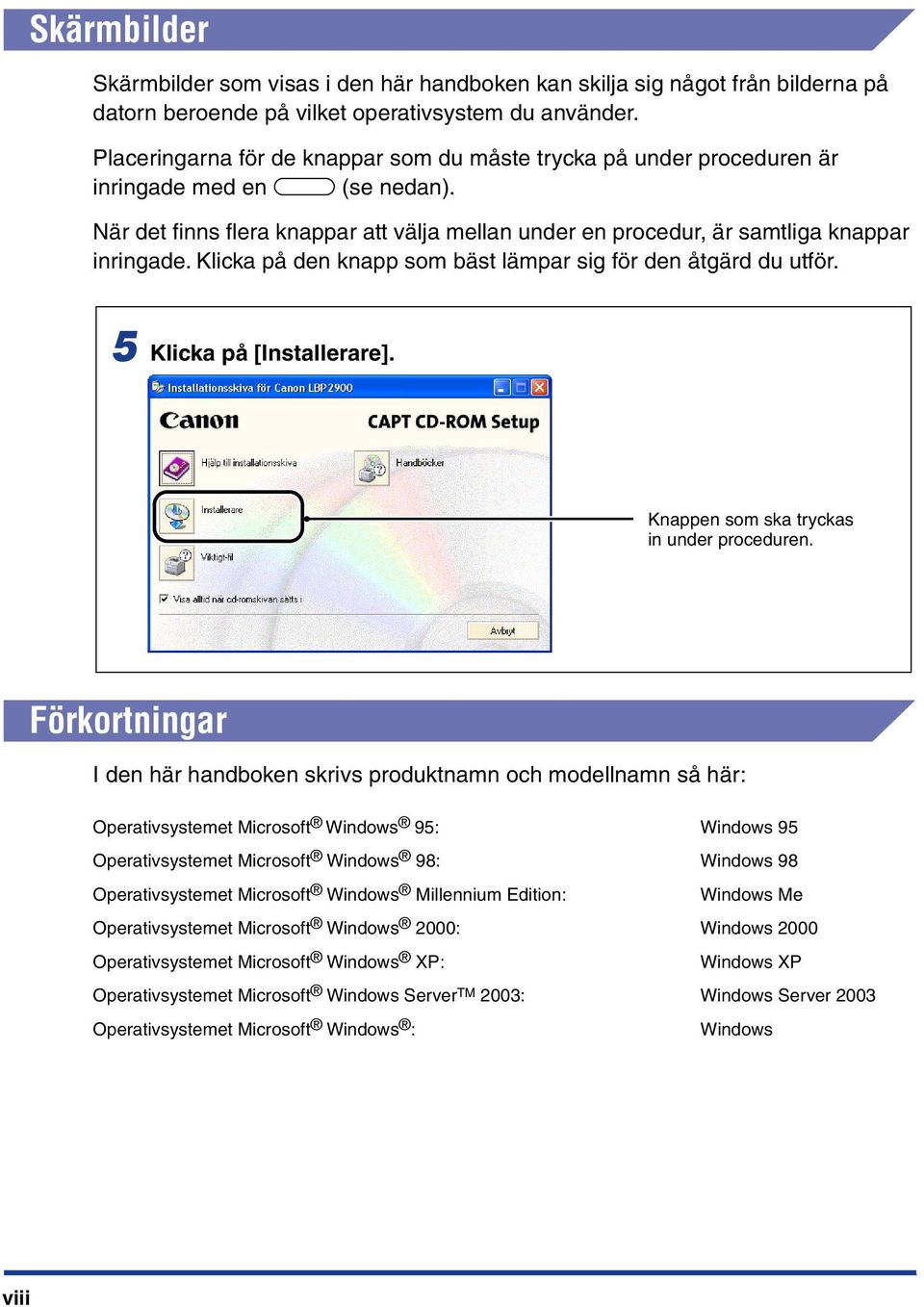 Klicka på den knapp som bäst lämpar sig för den åtgärd du utför. 5 Klicka på [Installerare]. Knappen som ska tryckas in under proceduren.