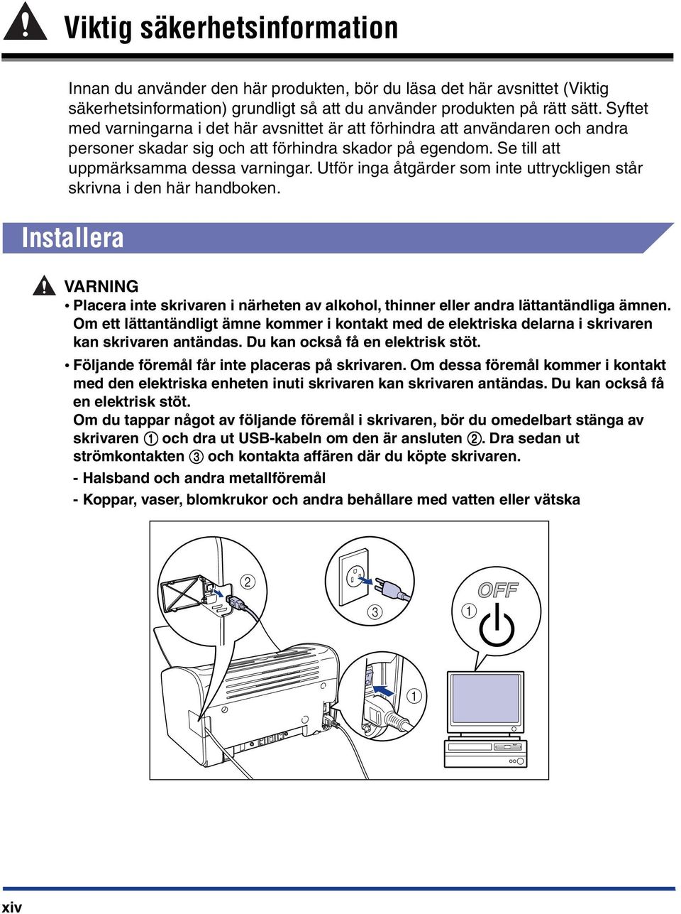 Utför inga åtgärder som inte uttryckligen står skrivna i den här handboken. Installera VARNING Placera inte skrivaren i närheten av alkohol, thinner eller andra lättantändliga ämnen.