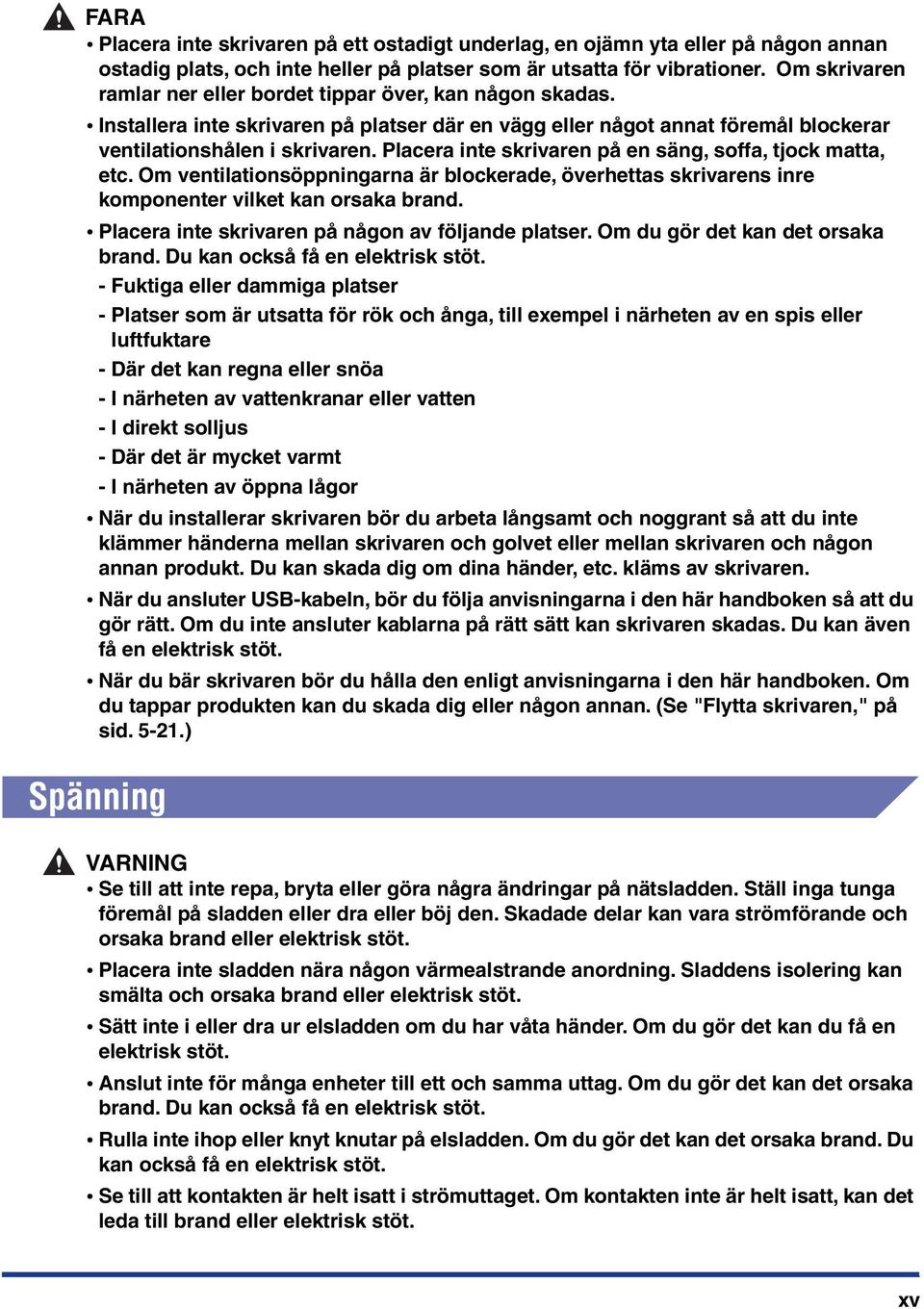 Placera inte skrivaren på en säng, soffa, tjock matta, etc. Om ventilationsöppningarna är blockerade, överhettas skrivarens inre komponenter vilket kan orsaka brand.