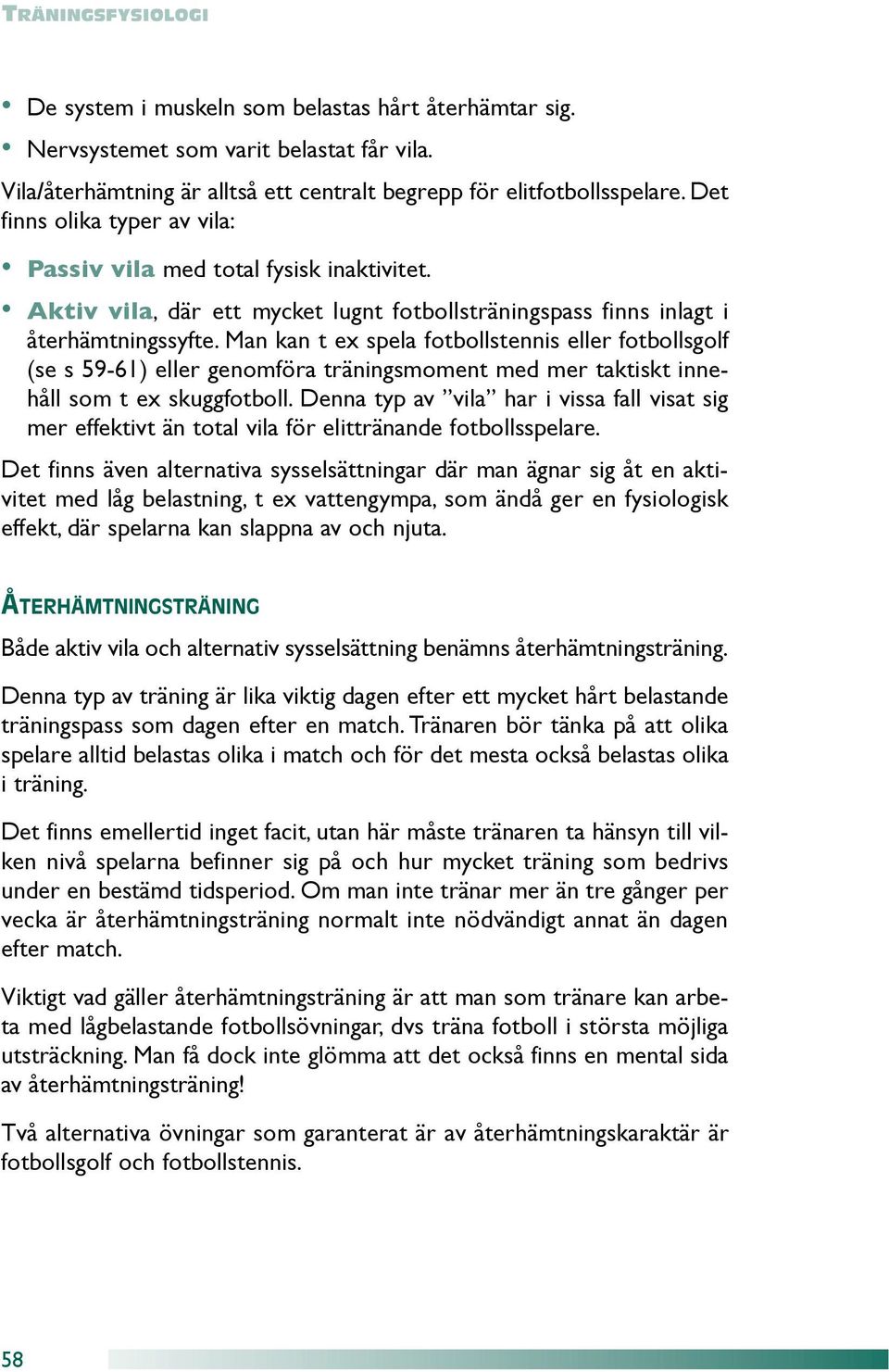 Man kan t ex spela fotbollstennis eller fotbollsgolf (se s 59-61) eller genomföra träningsmoment med mer taktiskt innehåll som t ex skuggfotboll.