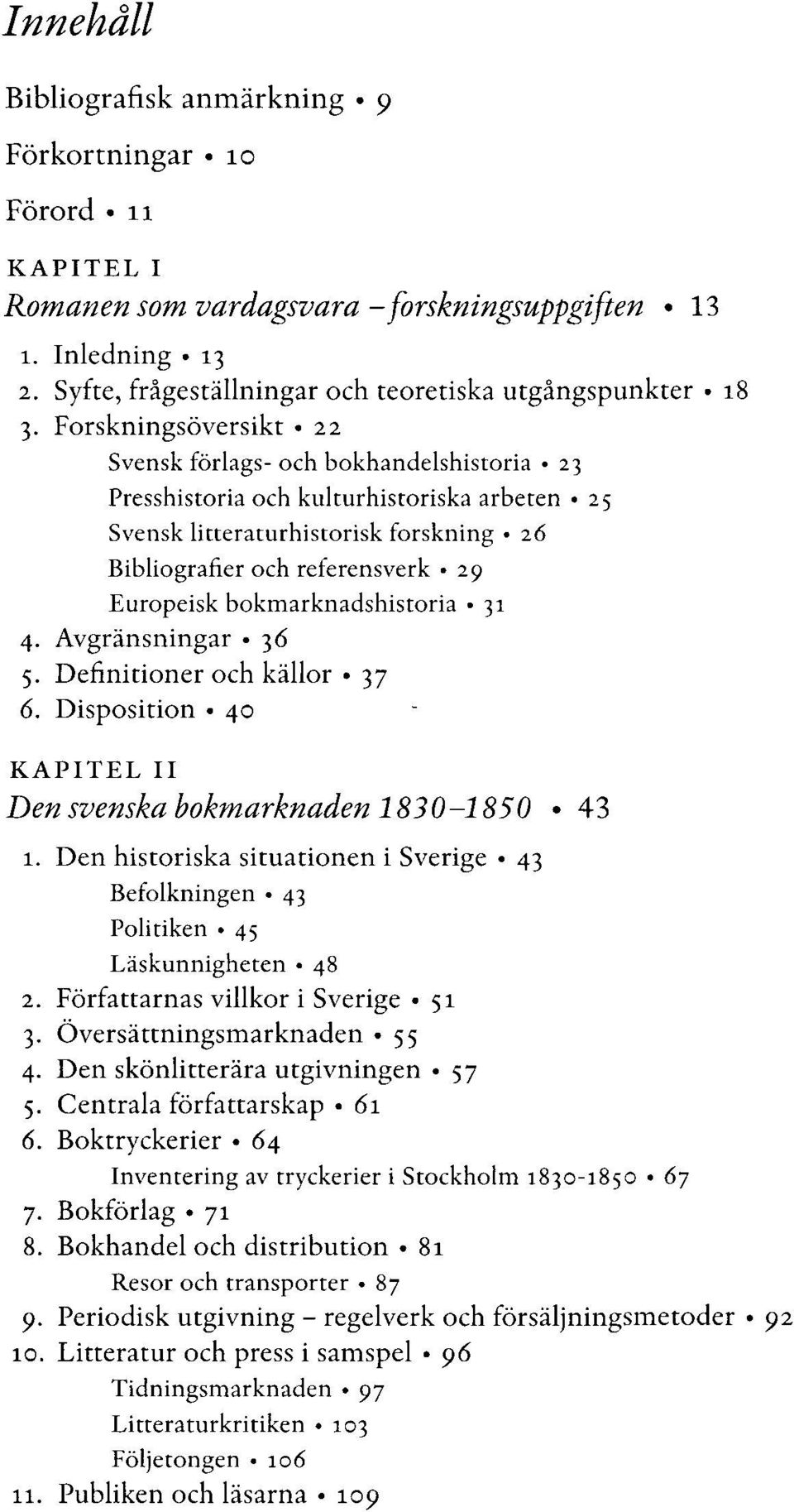 bokmarknadshistoria 31 4. Avgränsningar 36 5. Definitioner och källor 37 6. Disposition 40 KAPITEL II Den svenska bokmarknaden 1830-1850 43 1.