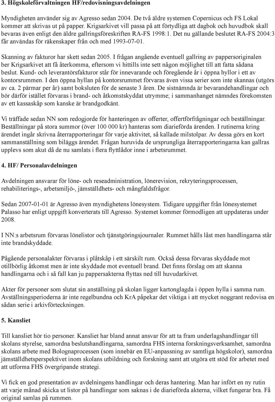 Det nu gällande beslutet RA-FS 2004:3 får användas för räkenskaper från och med 1993-07-01. Skanning av fakturor har skett sedan 2005.