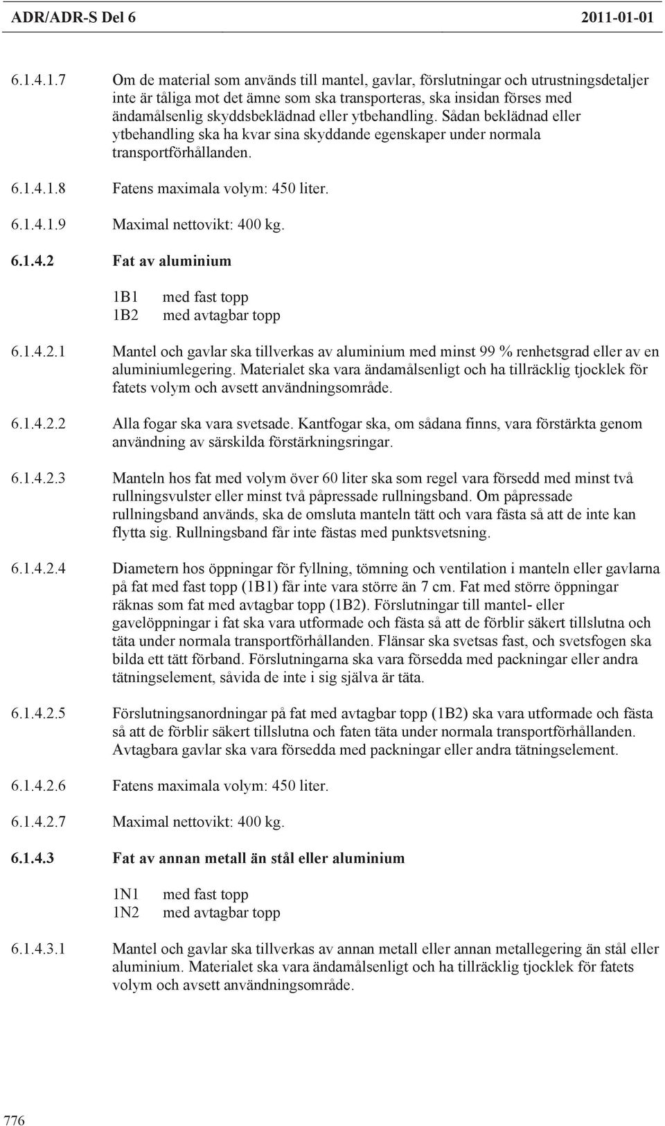 skyddsbeklädnad eller ytbehandling. Sådan beklädnad eller ytbehandling ska ha kvar sina skyddande egenskaper under normala transportförhållanden. 6.1.4.1.8 Fatens maximala volym: 450 liter. 6.1.4.1.9 Maximal nettovikt: 400 kg.