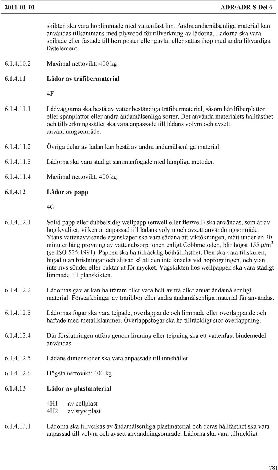 Lådor av träfibermaterial 4F 6.1.4.11.1 Lådväggarna ska bestå av vattenbeständiga träfibermaterial, såsom hårdfiberplattor eller spånplattor eller andra ändamålsenliga sorter.