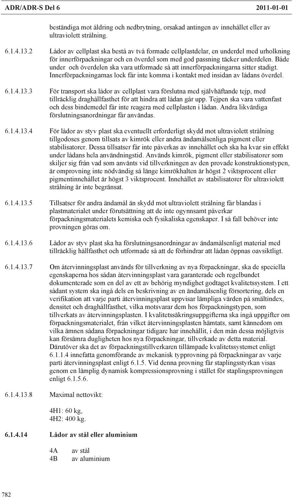 Både under och överdelen ska vara utformade så att innerförpackningarna sitter stadigt. Innerförpackningarnas lock får inte komma i kontakt med insidan av lådans överdel. 6.1.4.13.