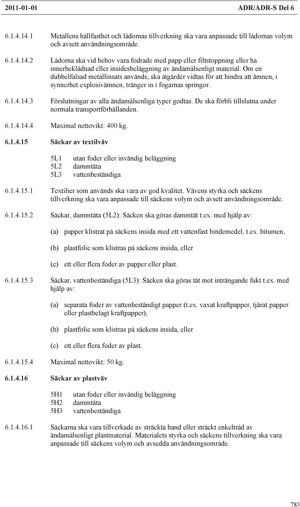 3 Förslutningar av alla ändamålsenliga typer godtas. De ska förbli tillslutna under normala transportförhållanden. 6.1.4.