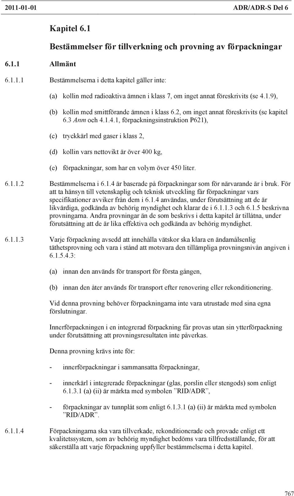 1.4.1, förpackningsinstruktion P621), (c) tryckkärl med gaser i klass 2, (d) kollin vars nettovikt är över 400 kg, (e) förpackningar, som har en volym över 450 liter. 6.1.1.2 Bestämmelserna i 6.1.4 är baserade på förpackningar som för närvarande är i bruk.