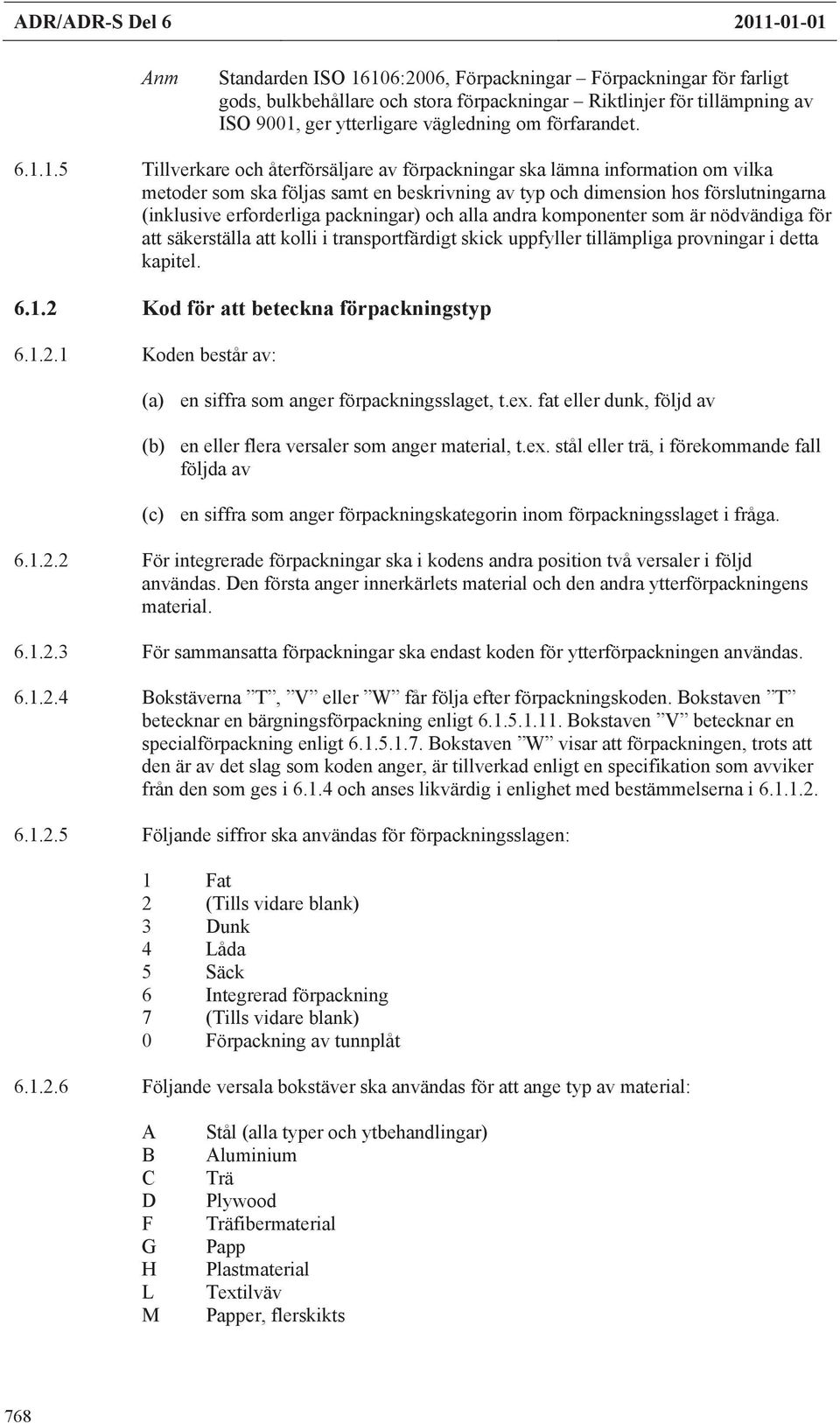 1.5 Tillverkare och återförsäljare av förpackningar ska lämna information om vilka metoder som ska följas samt en beskrivning av typ och dimension hos förslutningarna (inklusive erforderliga