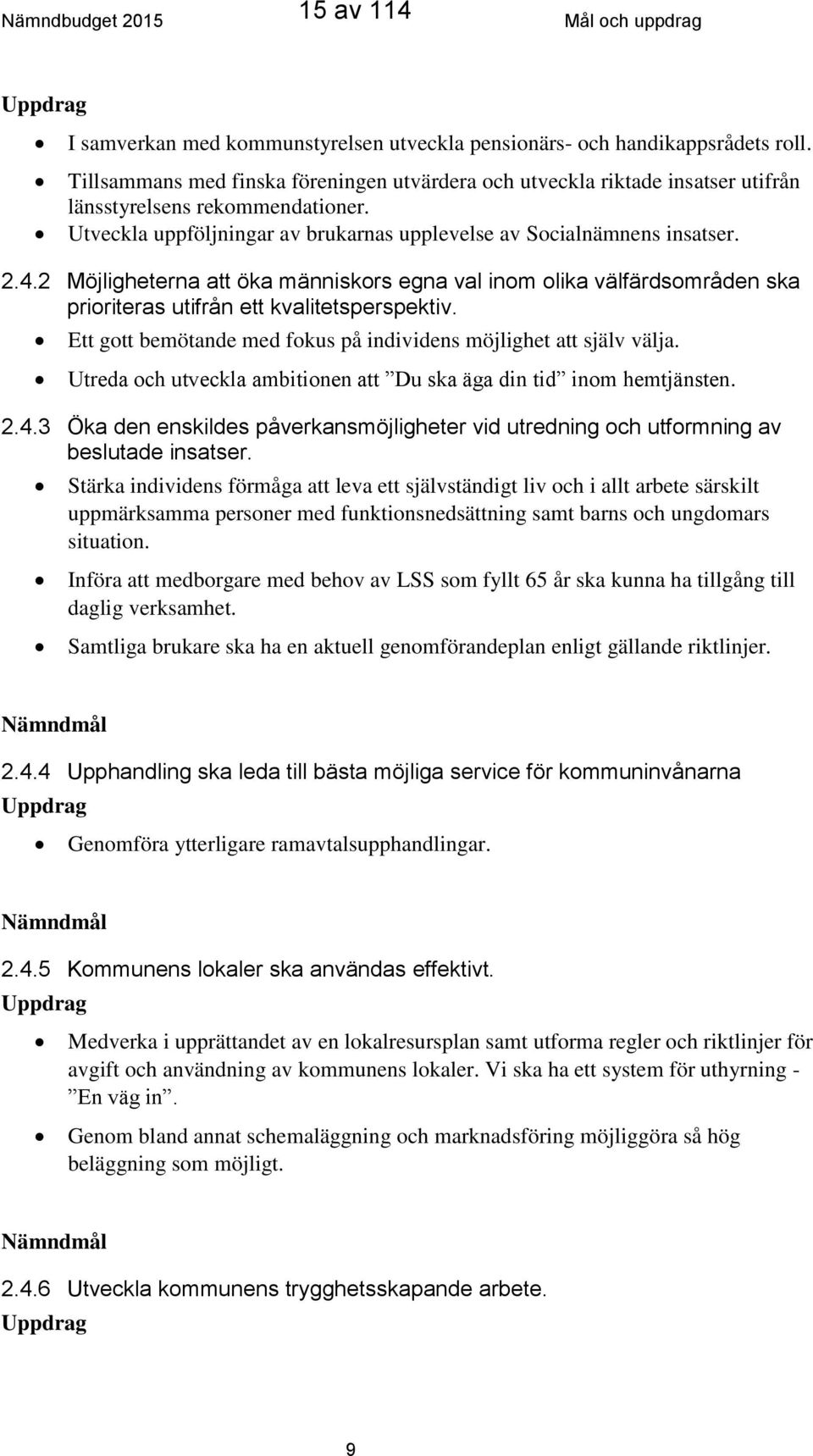 2 Möjligheterna att öka människors egna val inom olika välfärdsområden ska prioriteras utifrån ett kvalitetsperspektiv. Ett gott bemötande med fokus på individens möjlighet att själv välja.