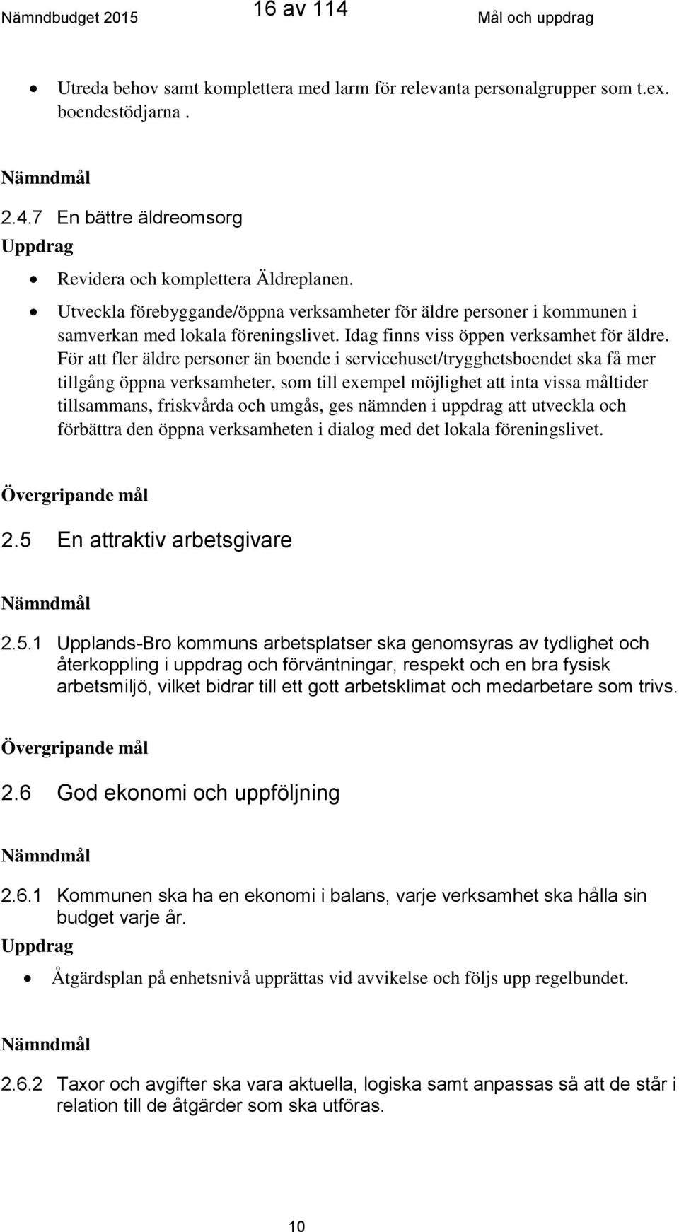 För att fler äldre personer än boende i servicehuset/trygghetsboendet ska få mer tillgång öppna verksamheter, som till exempel möjlighet att inta vissa måltider tillsammans, friskvårda och umgås, ges