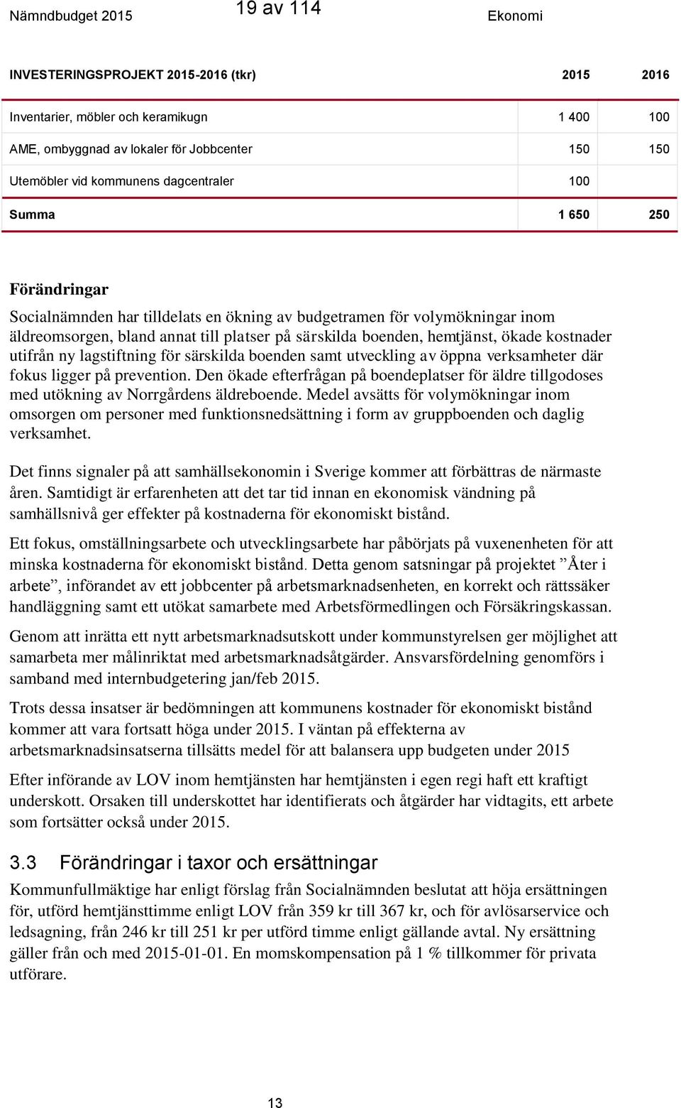 ökade kostnader utifrån ny lagstiftning för särskilda boenden samt utveckling av öppna verksamheter där fokus ligger på prevention.
