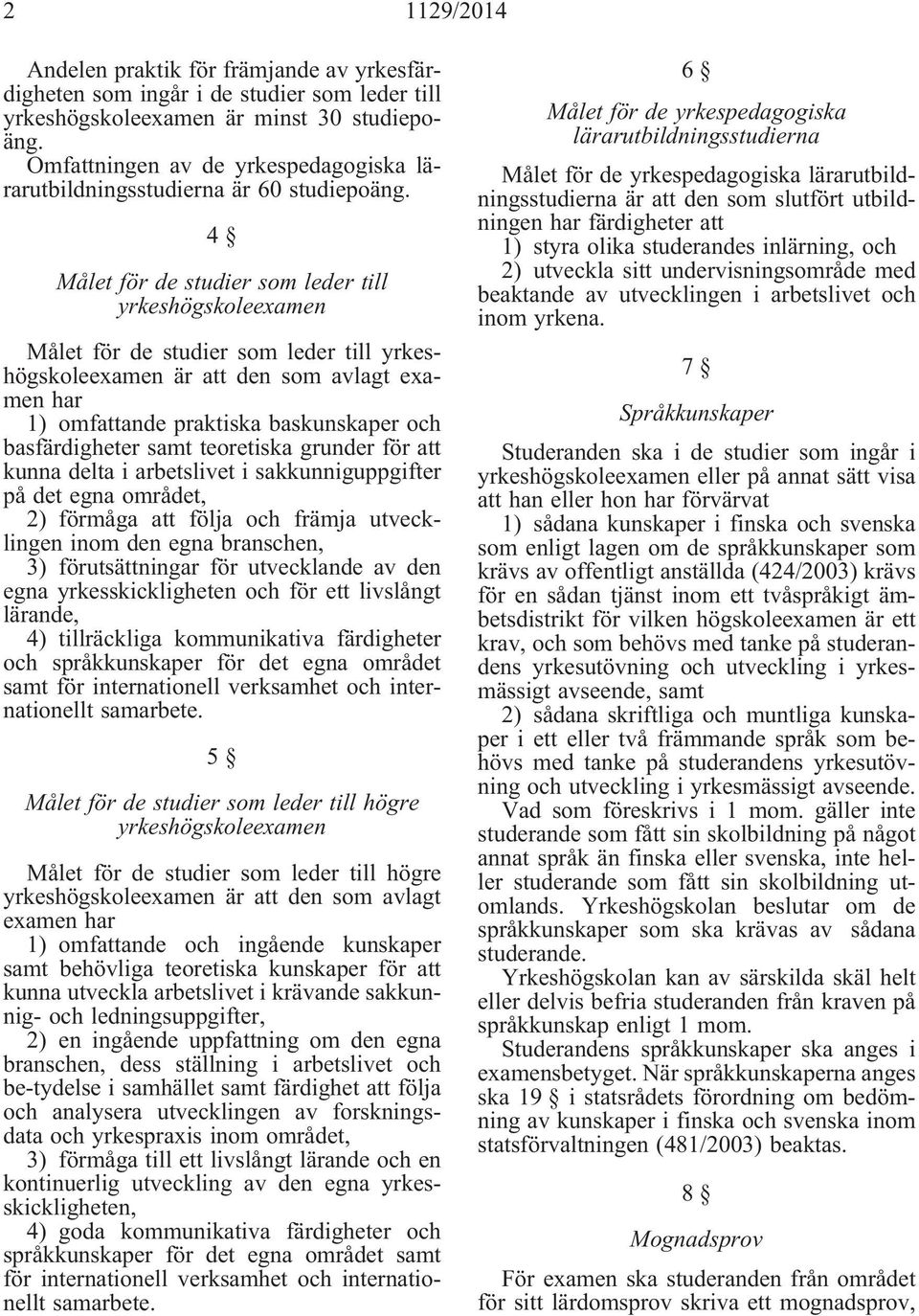 4 Målet för de studier som leder till yrkeshögskoleexamen Målet för de studier som leder till yrkeshögskoleexamen är att den som avlagt examen har 1) omfattande praktiska baskunskaper och