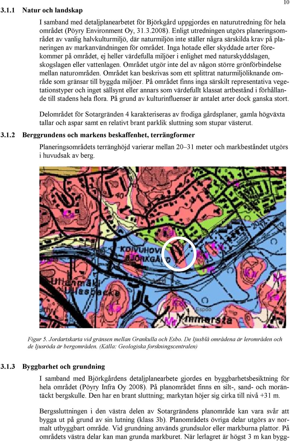 Inga hotade eller skyddade arter förekommer på området, ej heller värdefulla miljöer i enlighet med naturskyddslagen, skogslagen eller vattenlagen.