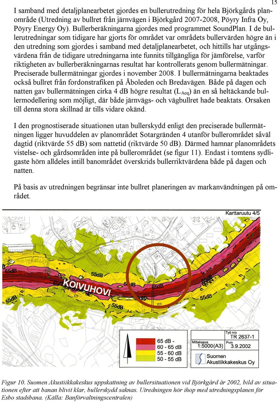 I de bullerutredningar som tidigare har gjorts för området var områdets bullervärden högre än i den utredning som gjordes i samband med detaljplanearbetet, och hittills har utgångsvärdena från de