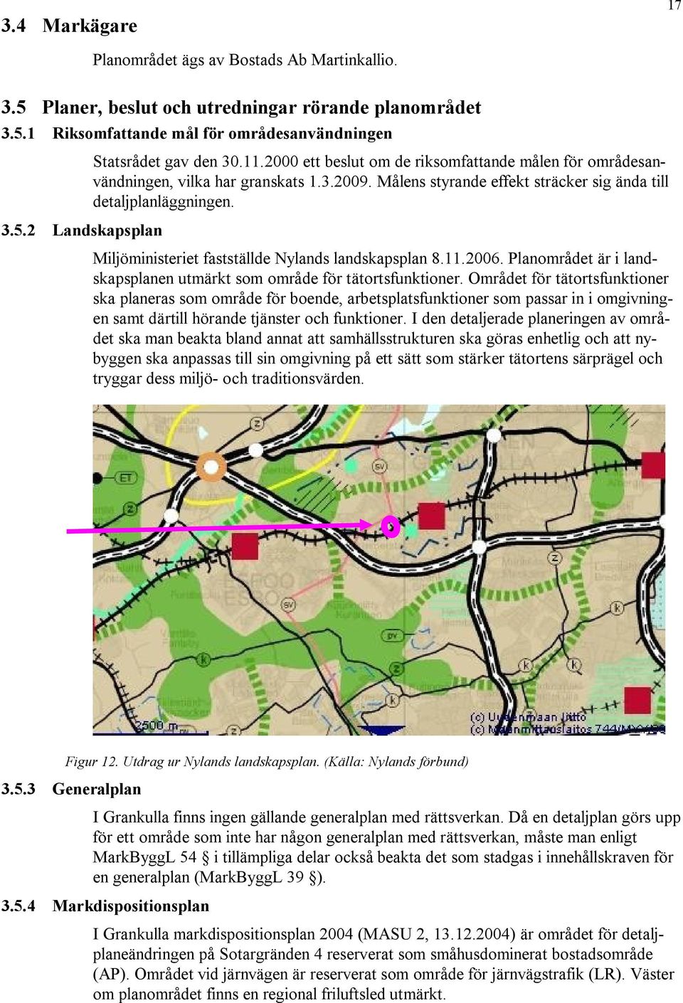 Miljöministeriet fastställde Nylands landskapsplan 8.11.2006. Planområdet är i landskapsplanen utmärkt som område för tätortsfunktioner.