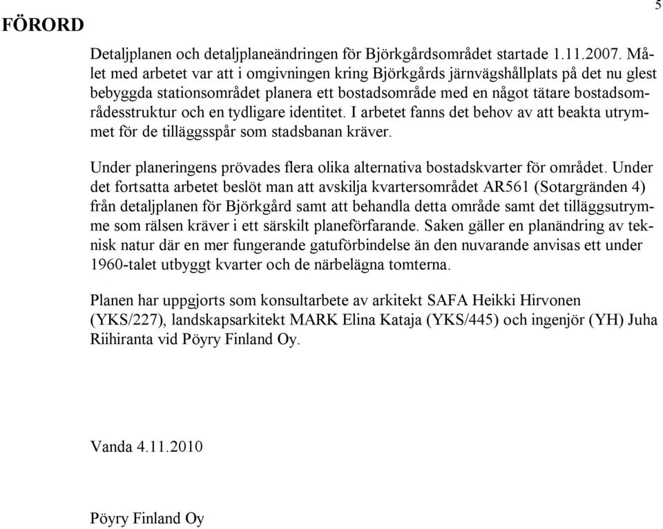 tydligare identitet. I arbetet fanns det behov av att beakta utrymmet för de tilläggsspår som stadsbanan kräver. Under planeringens prövades flera olika alternativa bostadskvarter för området.