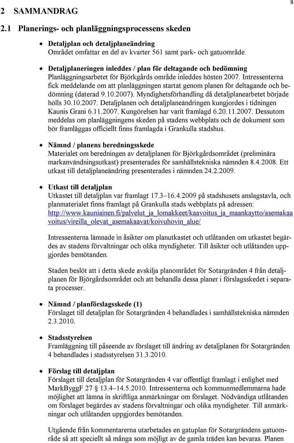 Intressenterna fick meddelande om att planläggningen startat genom planen för deltagande och bedömning (daterad 9.10.2007). Myndighetsförhandling då detaljplanearbetet började hölls 30.10.2007. Detaljplanen och detaljplaneändringen kungjordes i tidningen Kaunis Grani 6.