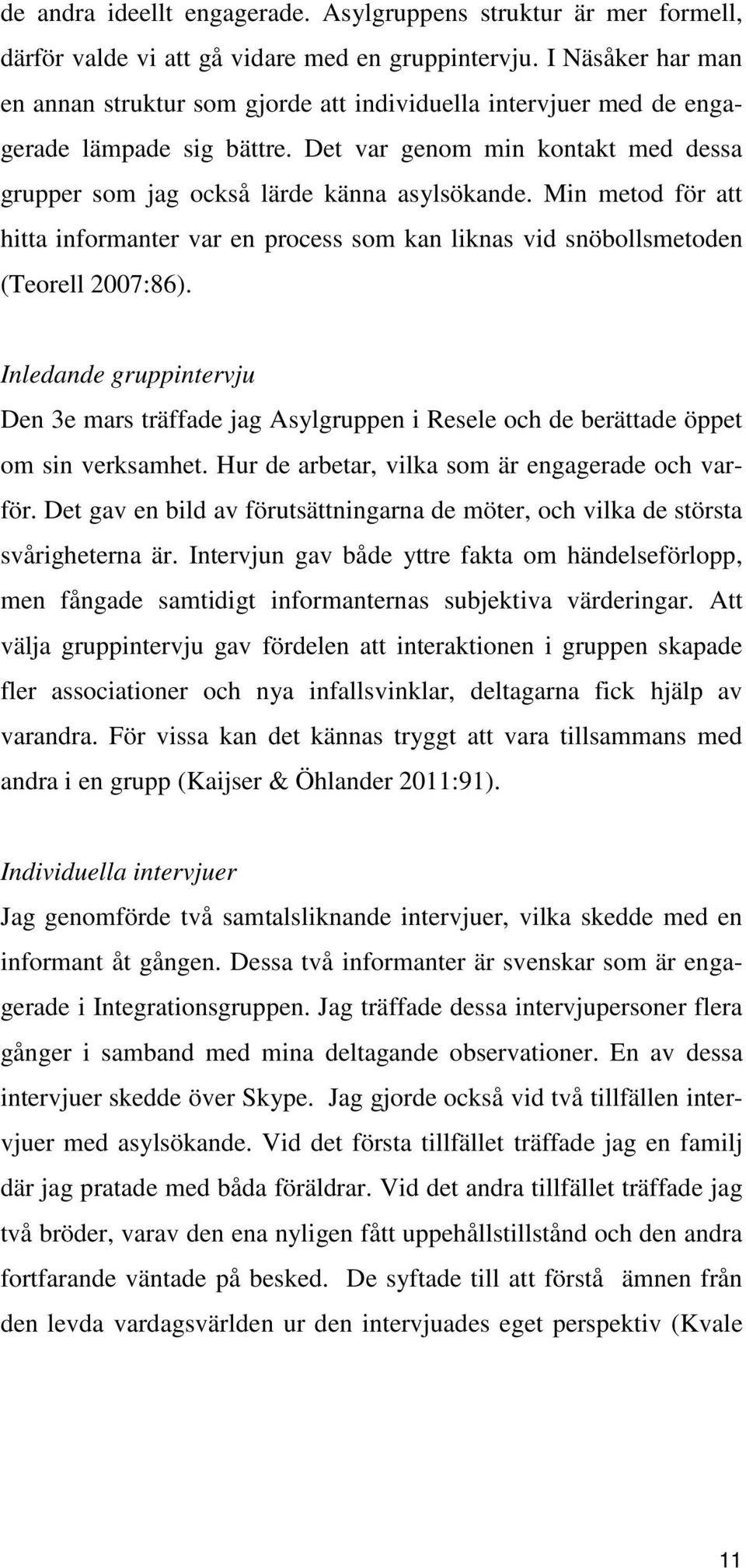 Min metod för att hitta informanter var en process som kan liknas vid snöbollsmetoden (Teorell 2007:86).