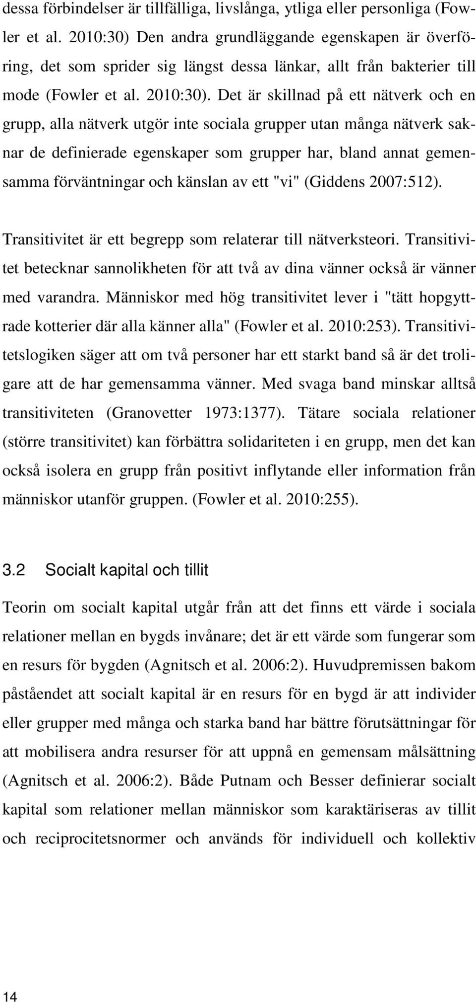 Det är skillnad på ett nätverk och en grupp, alla nätverk utgör inte sociala grupper utan många nätverk saknar de definierade egenskaper som grupper har, bland annat gemensamma förväntningar och