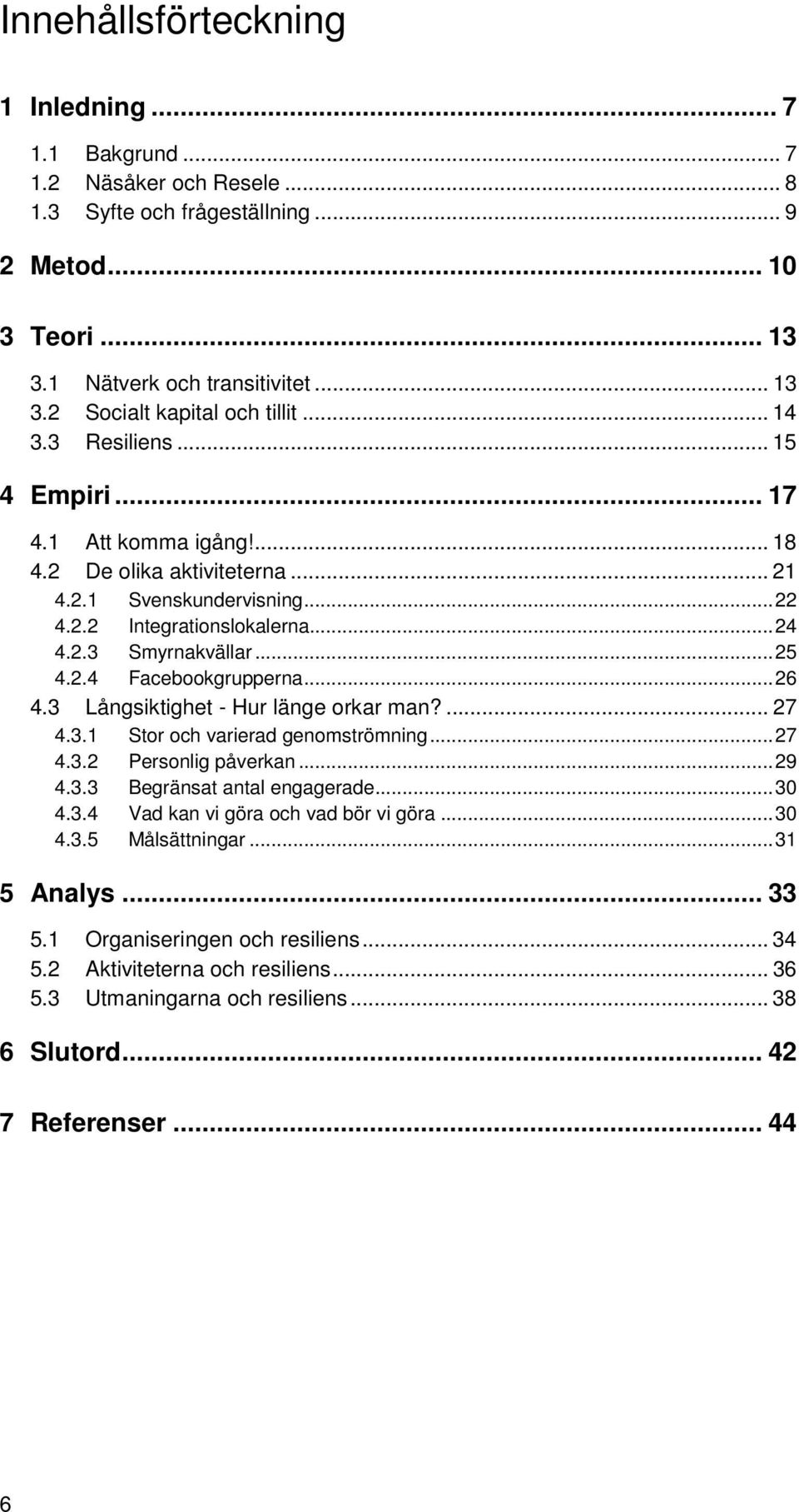 .. 26 4.3 Långsiktighet - Hur länge orkar man?... 27 4.3.1 Stor och varierad genomströmning... 27 4.3.2 Personlig påverkan... 29 4.3.3 Begränsat antal engagerade... 30 4.3.4 Vad kan vi göra och vad bör vi göra.