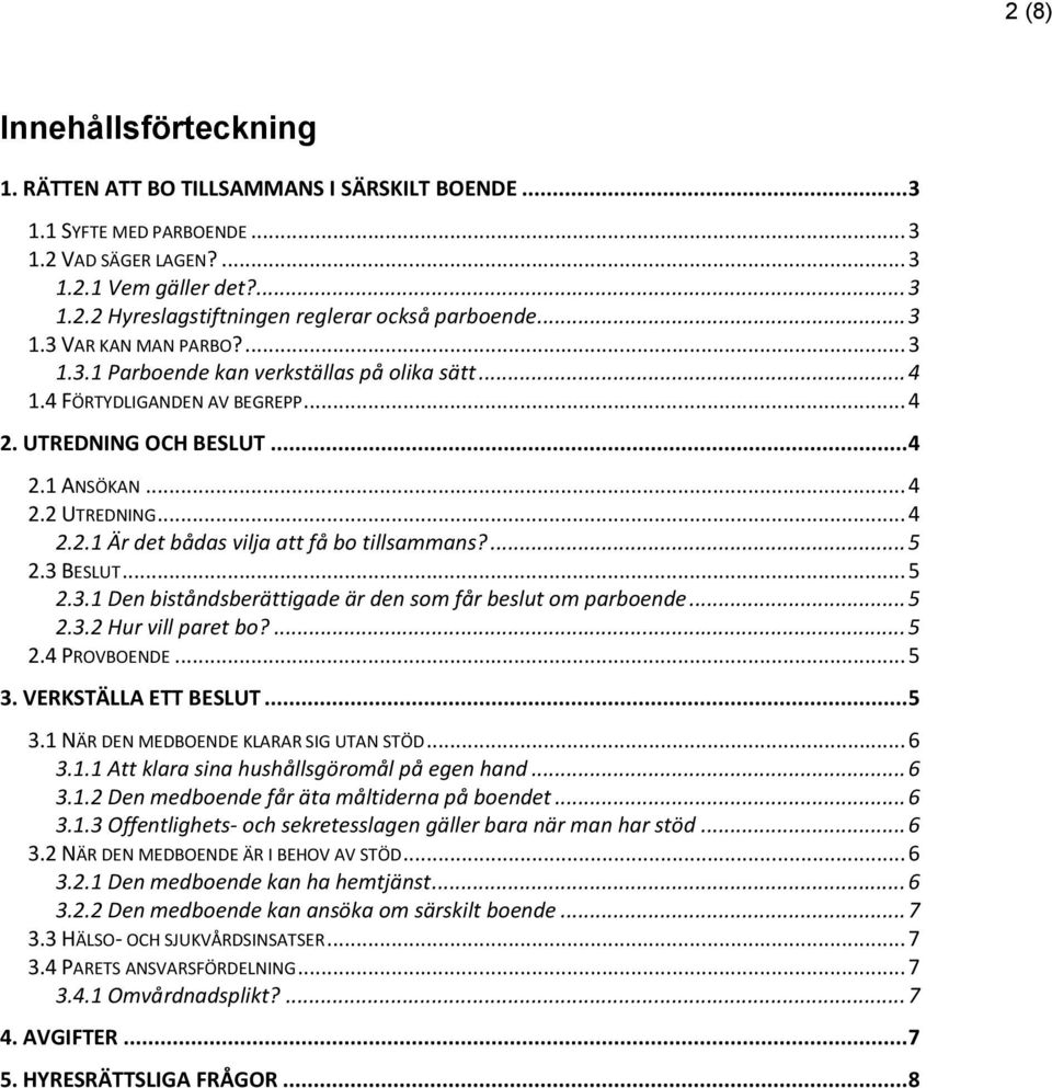 ... 5 2.3 BESLUT... 5 2.3.1 Den biståndsberättigade är den som får beslut om parboende... 5 2.3.2 Hur vill paret bo?... 5 2.4 PROVBOENDE... 5 3. VERKSTÄLLA ETT BESLUT... 5 3.1 NÄR DEN MEDBOENDE KLARAR SIG UTAN STÖD.