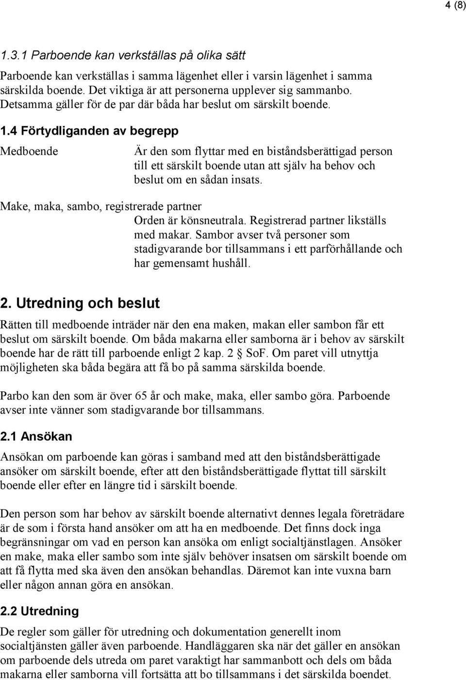 4 Förtydliganden av begrepp Medboende Är den som flyttar med en biståndsberättigad person till ett särskilt boende utan att själv ha behov och beslut om en sådan insats.