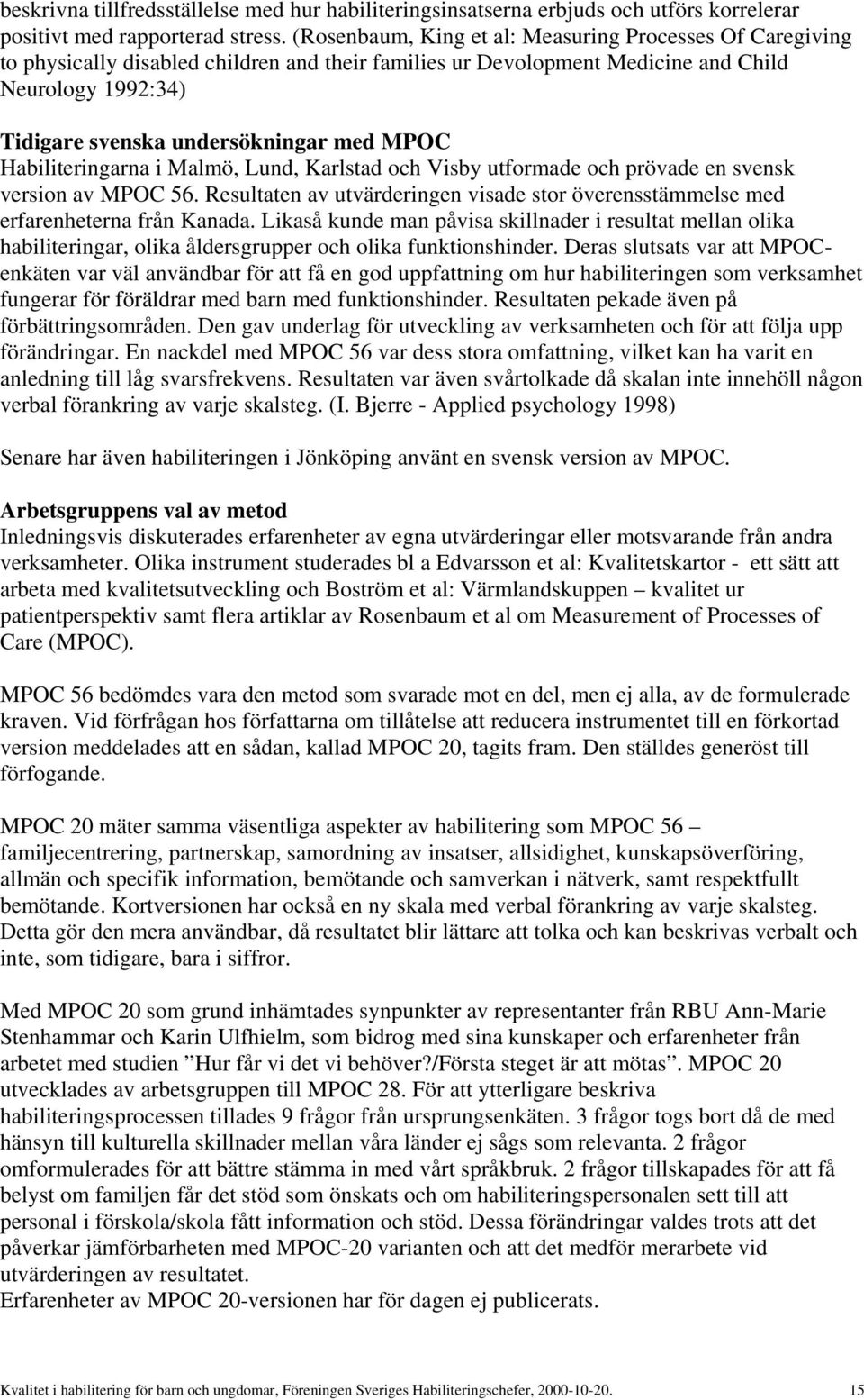 MPOC Habiliteringarna i Malmö, Lund, Karlstad och Visby utformade och prövade en svensk version av MPOC 56. Resultaten av utvärderingen visade stor överensstämmelse med erfarenheterna från Kanada.